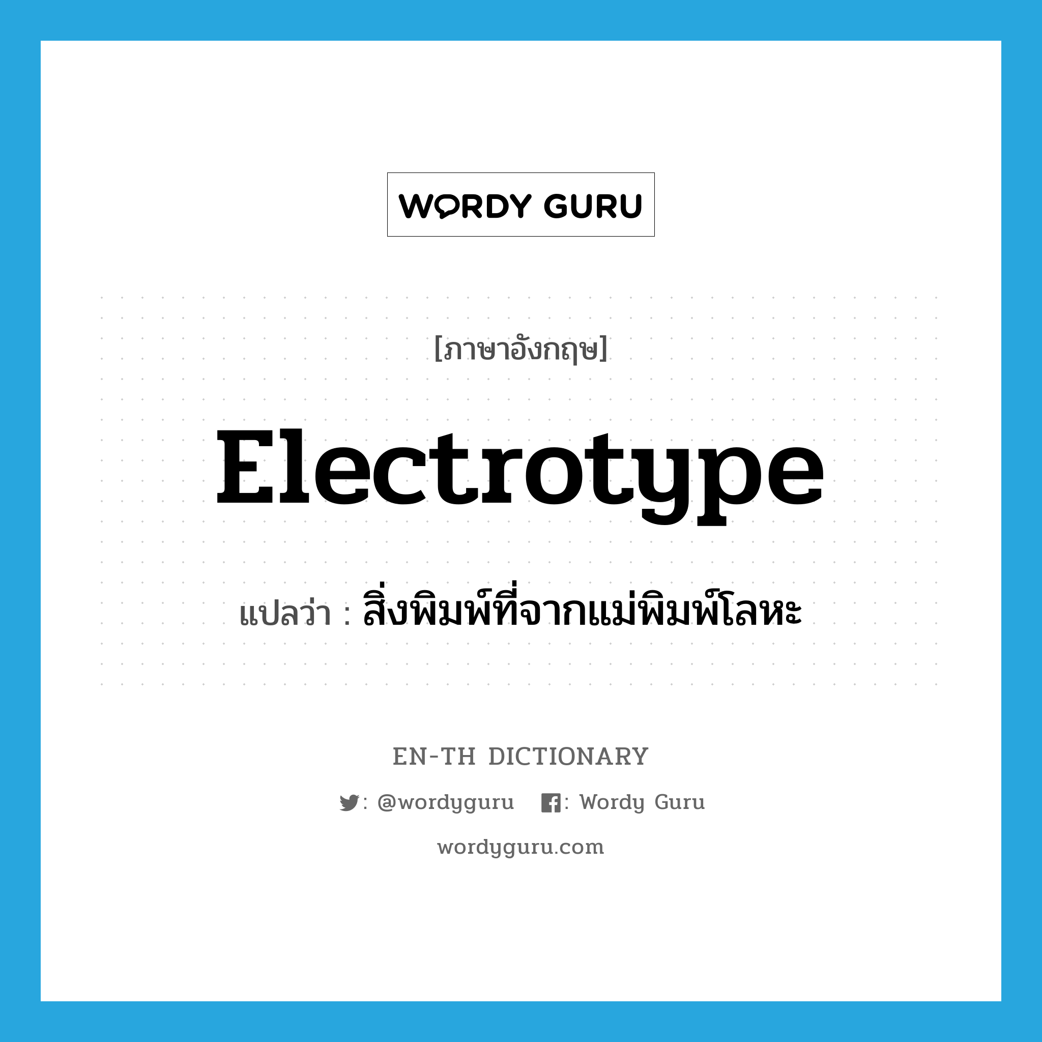 electrotype แปลว่า?, คำศัพท์ภาษาอังกฤษ electrotype แปลว่า สิ่งพิมพ์ที่จากแม่พิมพ์โลหะ ประเภท N หมวด N