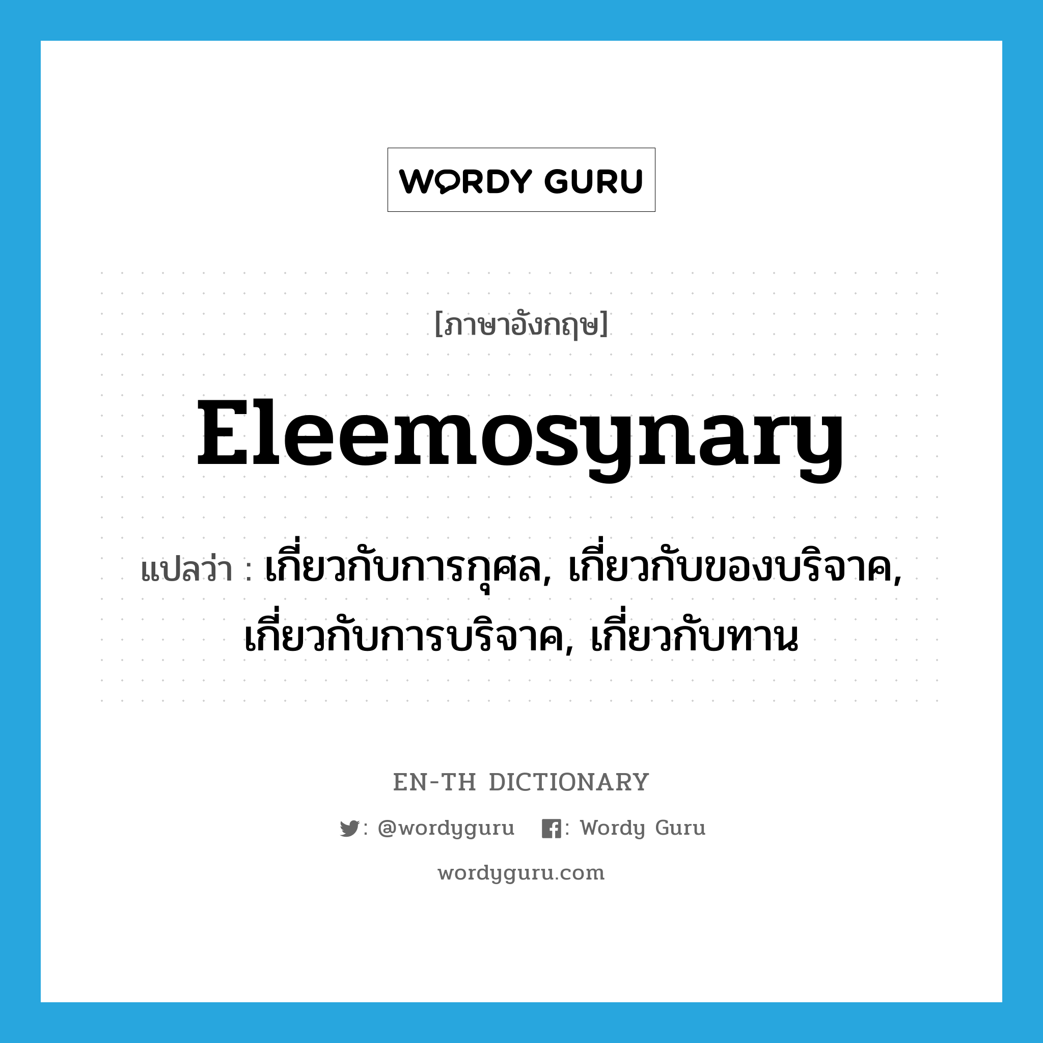 eleemosynary แปลว่า?, คำศัพท์ภาษาอังกฤษ eleemosynary แปลว่า เกี่ยวกับการกุศล, เกี่ยวกับของบริจาค, เกี่ยวกับการบริจาค, เกี่ยวกับทาน ประเภท ADJ หมวด ADJ