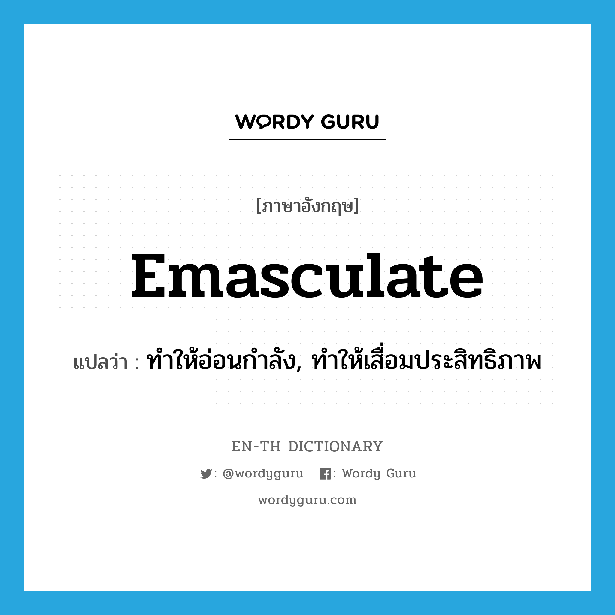 emasculate แปลว่า?, คำศัพท์ภาษาอังกฤษ emasculate แปลว่า ทำให้อ่อนกำลัง, ทำให้เสื่อมประสิทธิภาพ ประเภท VT หมวด VT