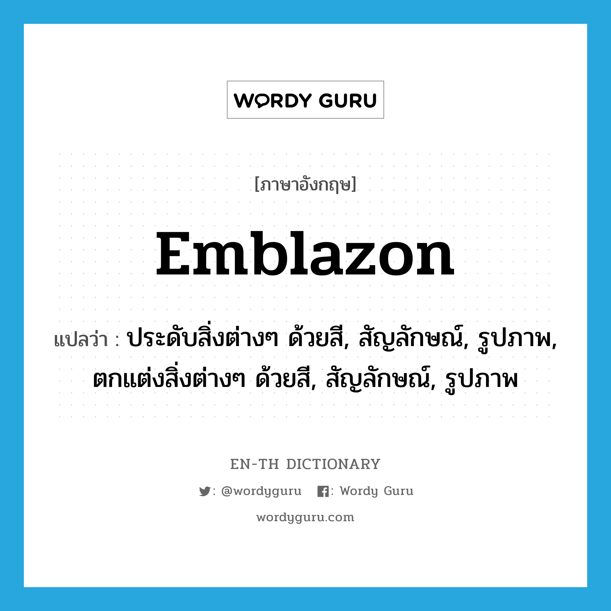 emblazon แปลว่า?, คำศัพท์ภาษาอังกฤษ emblazon แปลว่า ประดับสิ่งต่างๆ ด้วยสี, สัญลักษณ์, รูปภาพ, ตกแต่งสิ่งต่างๆ ด้วยสี, สัญลักษณ์, รูปภาพ ประเภท VT หมวด VT