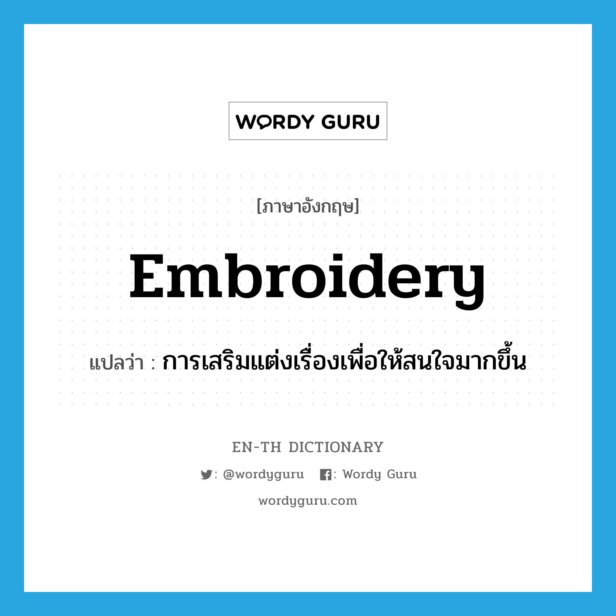 embroidery แปลว่า?, คำศัพท์ภาษาอังกฤษ embroidery แปลว่า การเสริมแต่งเรื่องเพื่อให้สนใจมากขึ้น ประเภท N หมวด N