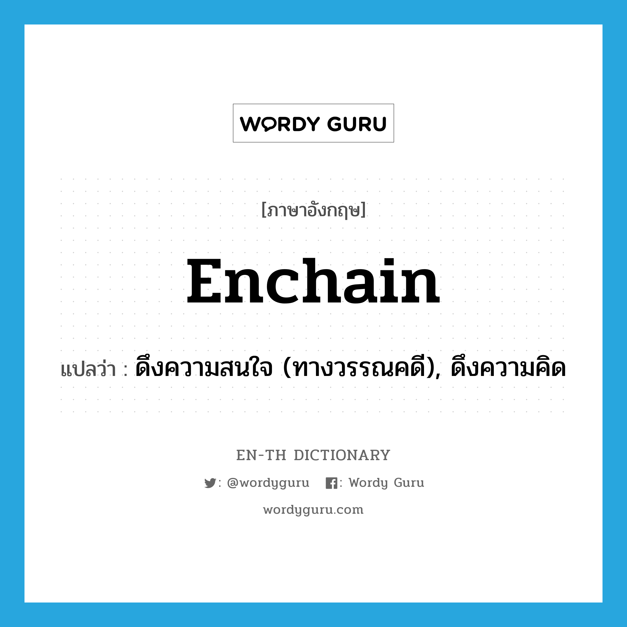 enchain แปลว่า?, คำศัพท์ภาษาอังกฤษ enchain แปลว่า ดึงความสนใจ (ทางวรรณคดี), ดึงความคิด ประเภท VT หมวด VT