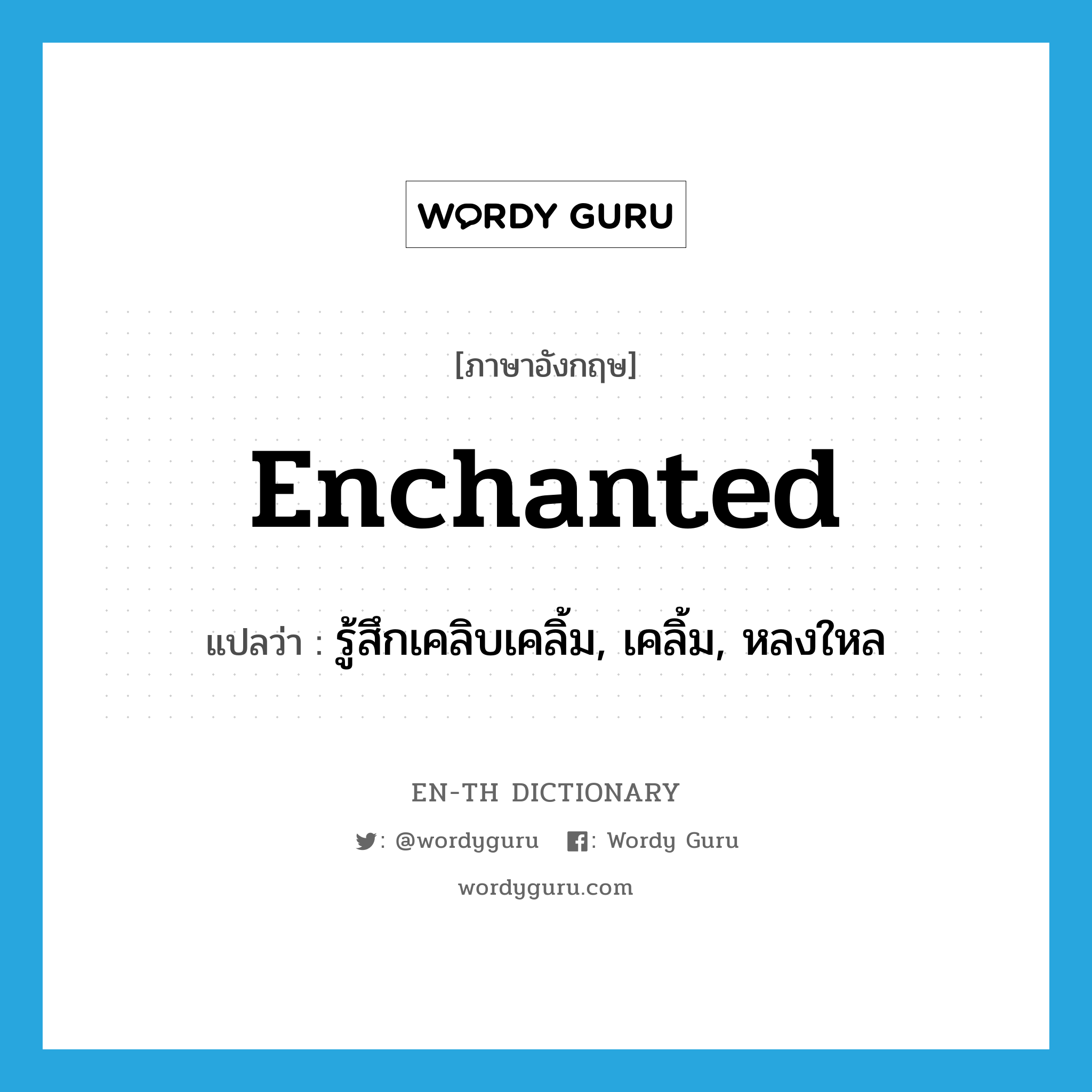 enchanted แปลว่า?, คำศัพท์ภาษาอังกฤษ enchanted แปลว่า รู้สึกเคลิบเคลิ้ม, เคลิ้ม, หลงใหล ประเภท ADJ หมวด ADJ