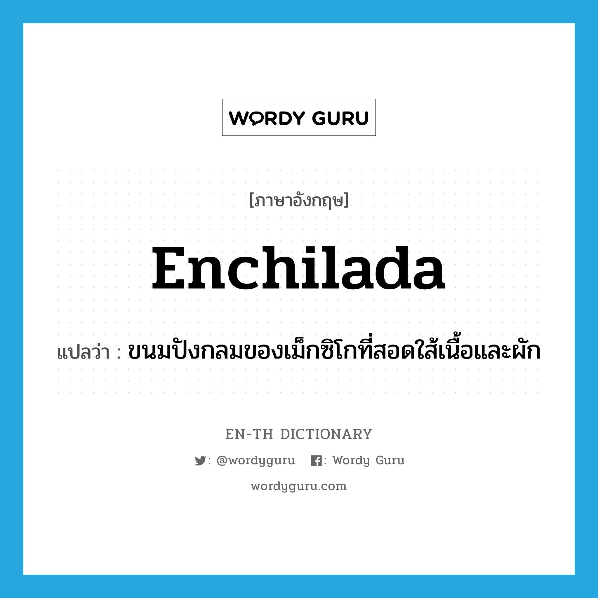 enchilada แปลว่า?, คำศัพท์ภาษาอังกฤษ enchilada แปลว่า ขนมปังกลมของเม็กซิโกที่สอดใส้เนื้อและผัก ประเภท N หมวด N