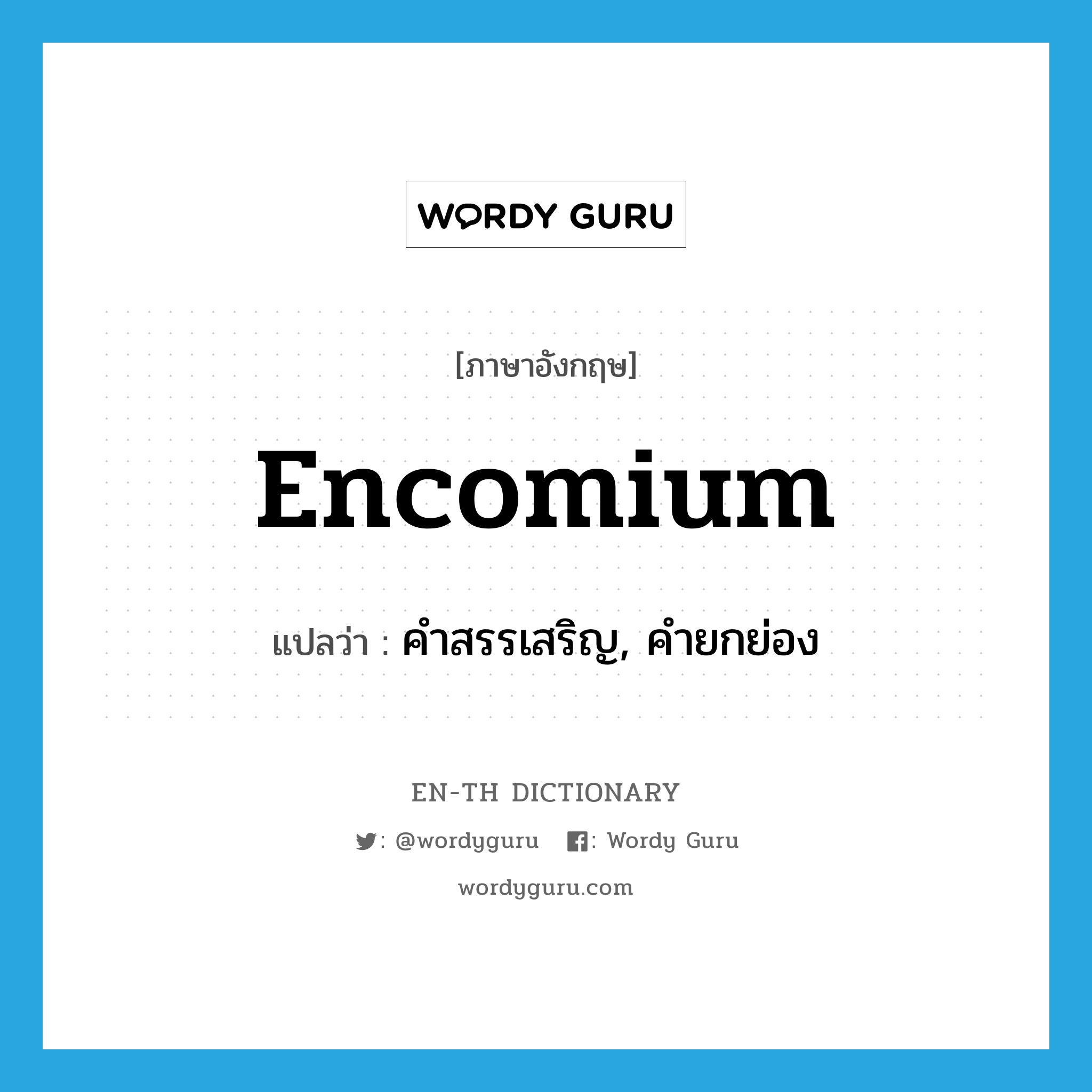 คำสรรเสริญ, คำยกย่อง ภาษาอังกฤษ?, คำศัพท์ภาษาอังกฤษ คำสรรเสริญ, คำยกย่อง แปลว่า encomium ประเภท N หมวด N