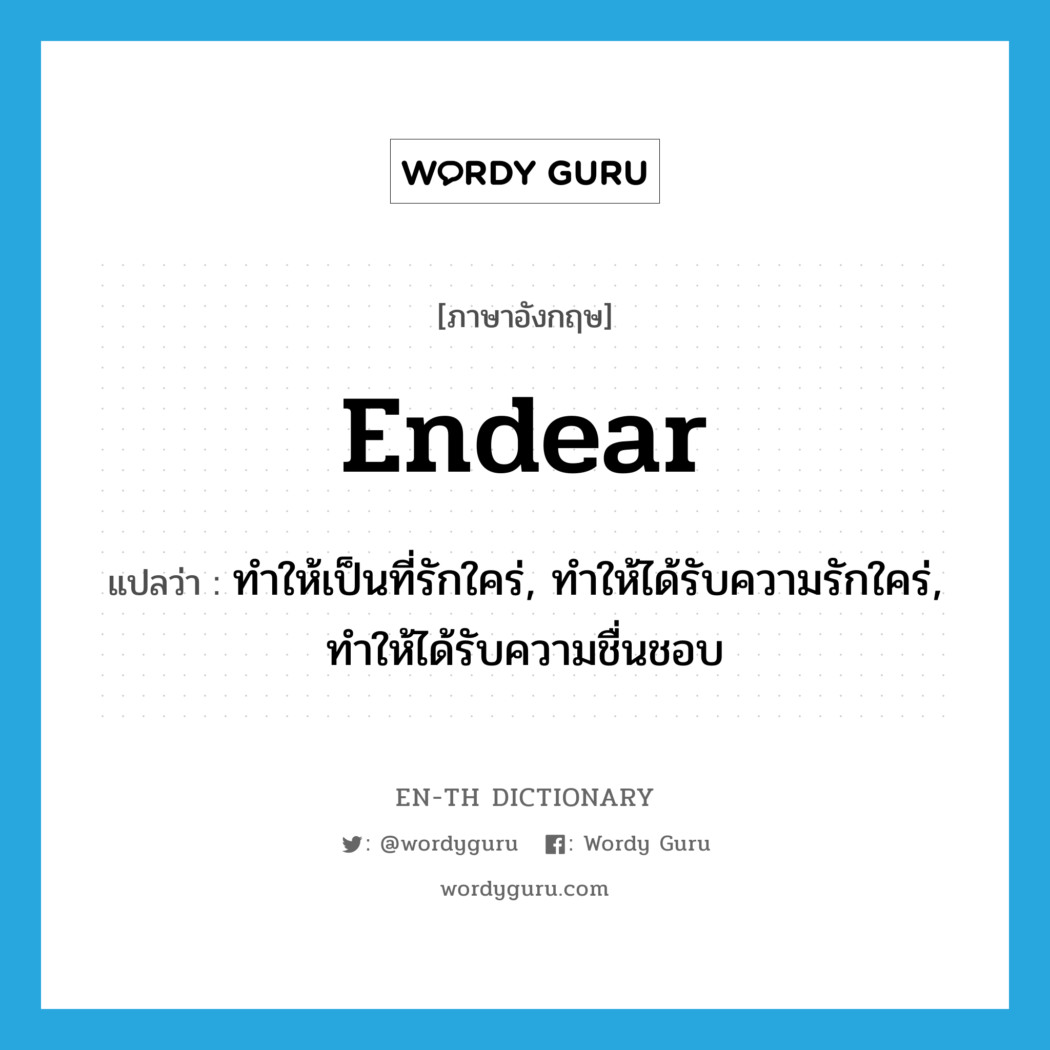 endear แปลว่า?, คำศัพท์ภาษาอังกฤษ endear แปลว่า ทำให้เป็นที่รักใคร่, ทำให้ได้รับความรักใคร่, ทำให้ได้รับความชื่นชอบ ประเภท VT หมวด VT