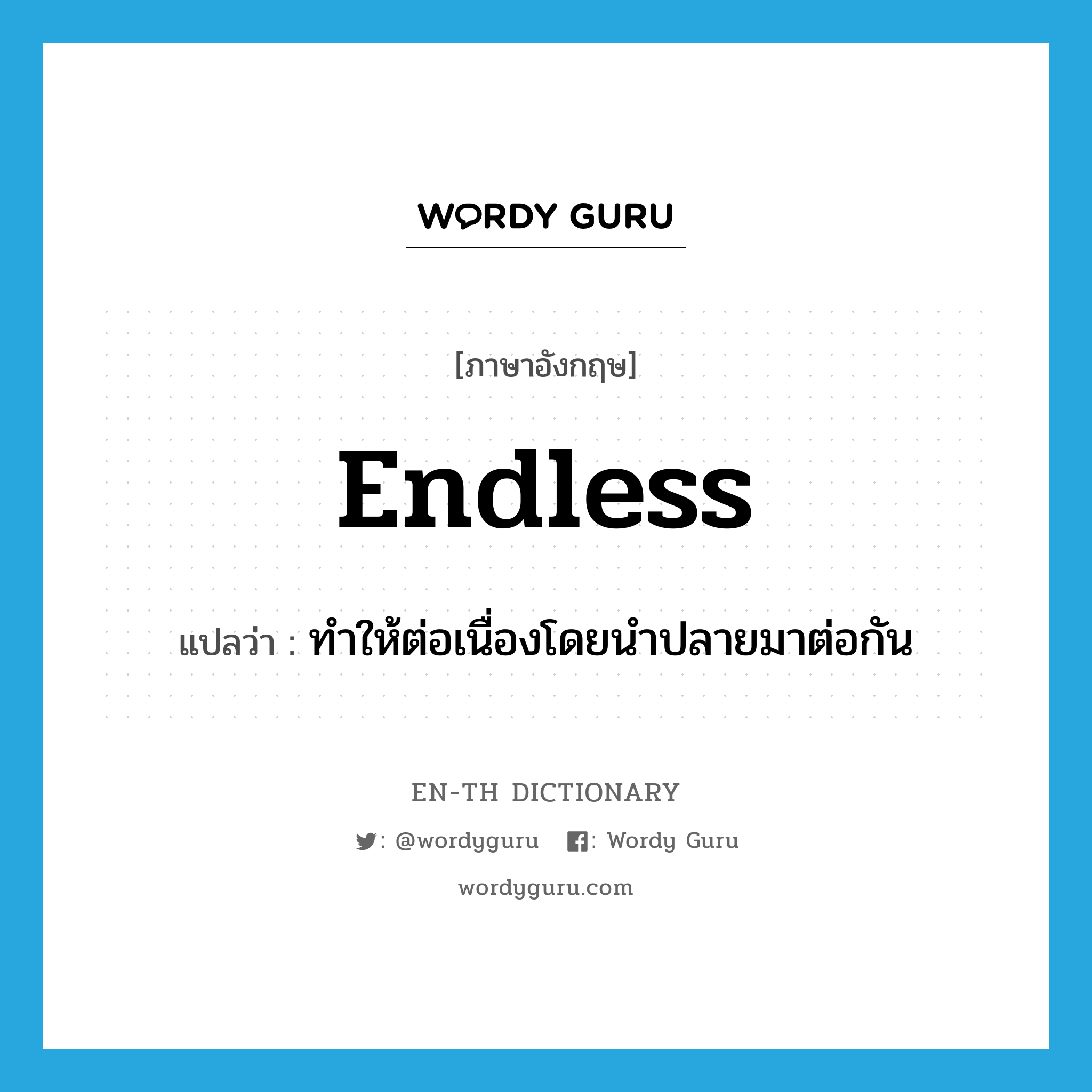 endless แปลว่า?, คำศัพท์ภาษาอังกฤษ endless แปลว่า ทำให้ต่อเนื่องโดยนำปลายมาต่อกัน ประเภท ADJ หมวด ADJ