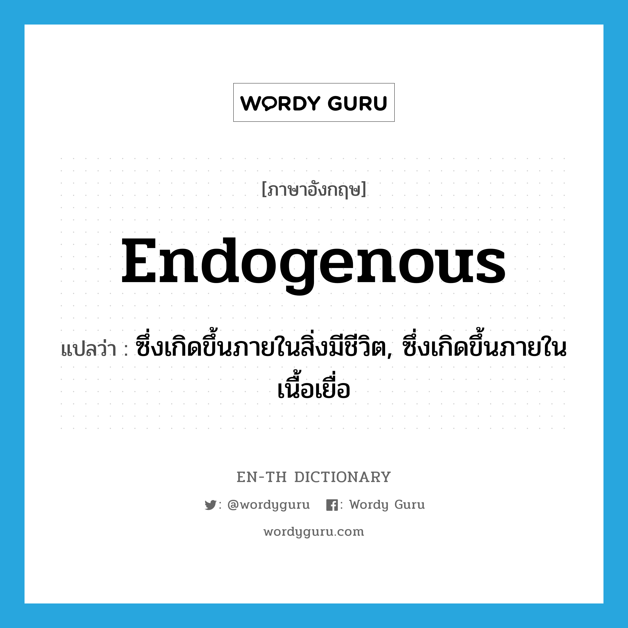 endogenous แปลว่า?, คำศัพท์ภาษาอังกฤษ endogenous แปลว่า ซึ่งเกิดขึ้นภายในสิ่งมีชีวิต, ซึ่งเกิดขึ้นภายในเนื้อเยื่อ ประเภท ADJ หมวด ADJ