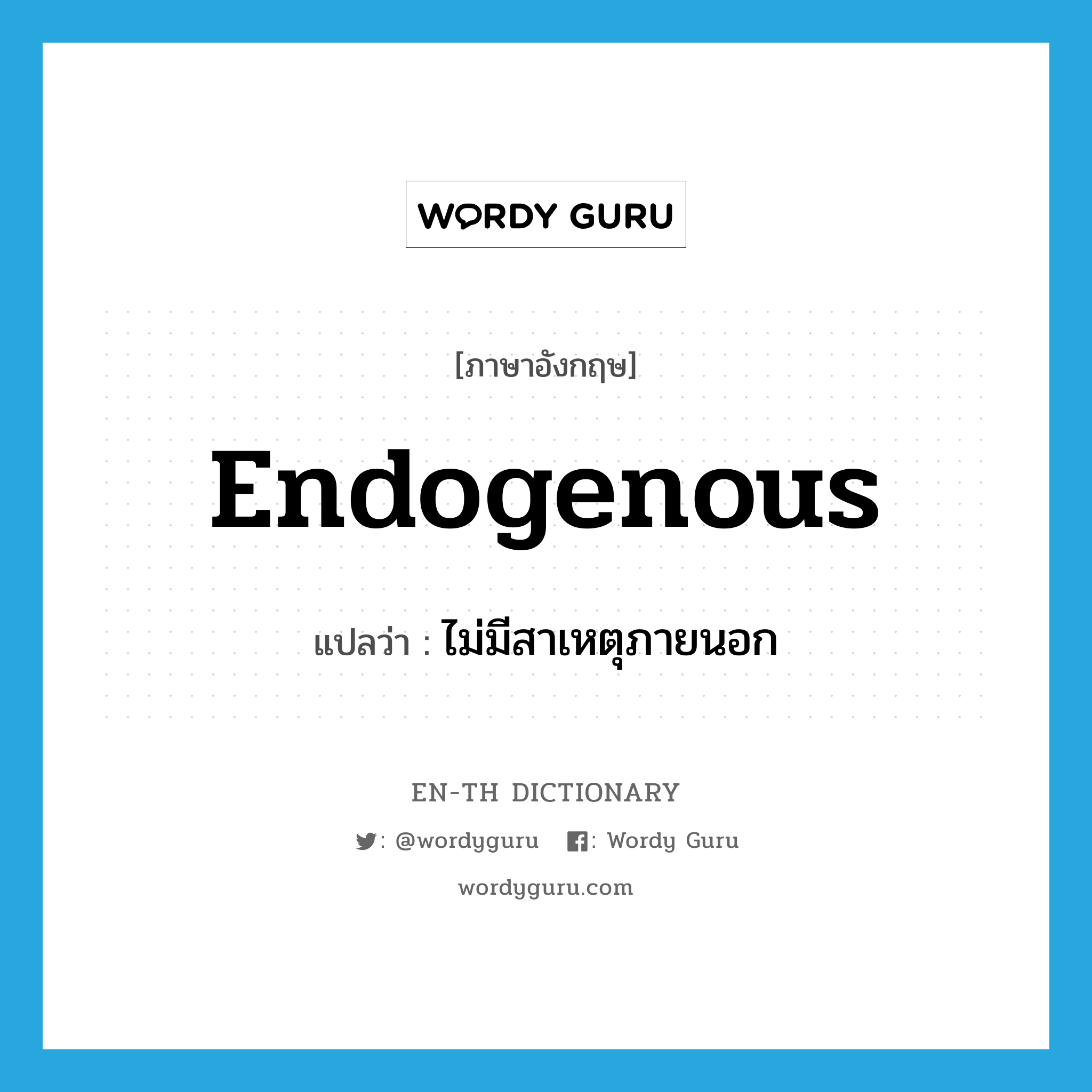 endogenous แปลว่า?, คำศัพท์ภาษาอังกฤษ endogenous แปลว่า ไม่มีสาเหตุภายนอก ประเภท ADJ หมวด ADJ