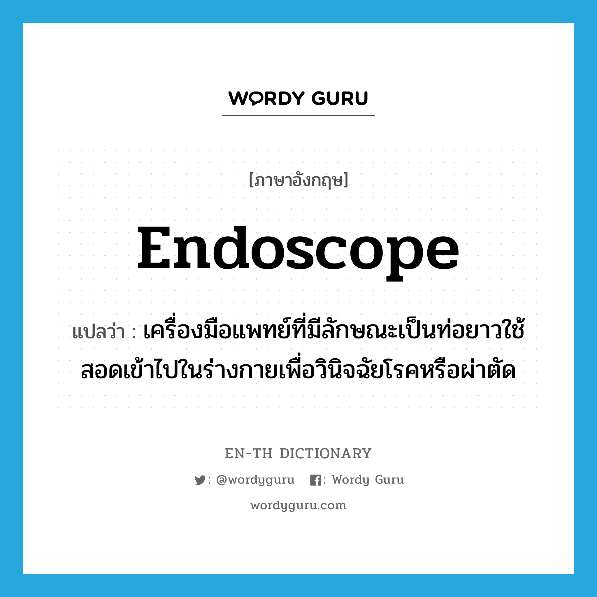 endoscope แปลว่า?, คำศัพท์ภาษาอังกฤษ endoscope แปลว่า เครื่องมือแพทย์ที่มีลักษณะเป็นท่อยาวใช้สอดเข้าไปในร่างกายเพื่อวินิจฉัยโรคหรือผ่าตัด ประเภท N หมวด N