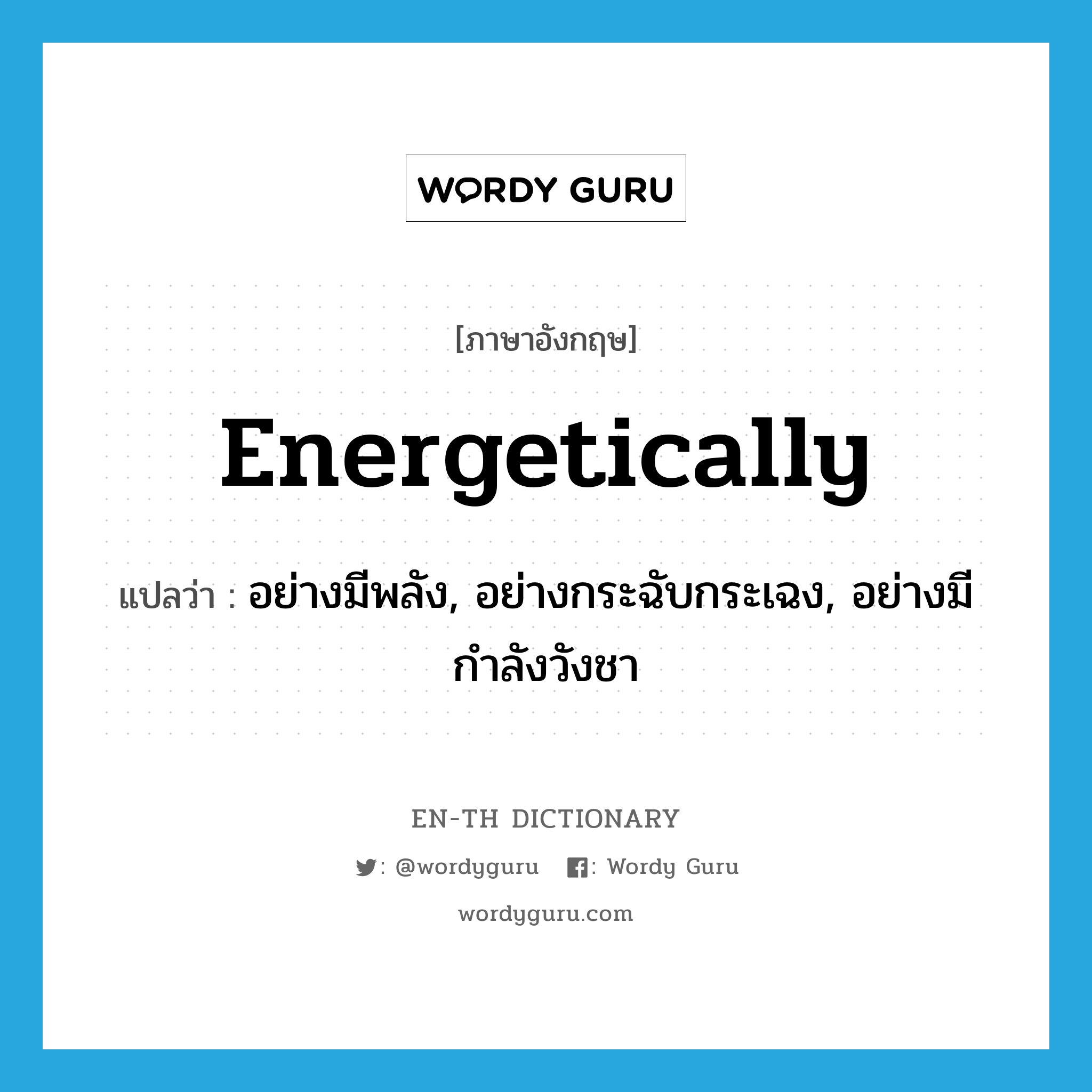 energetically แปลว่า?, คำศัพท์ภาษาอังกฤษ energetically แปลว่า อย่างมีพลัง, อย่างกระฉับกระเฉง, อย่างมีกำลังวังชา ประเภท ADV หมวด ADV