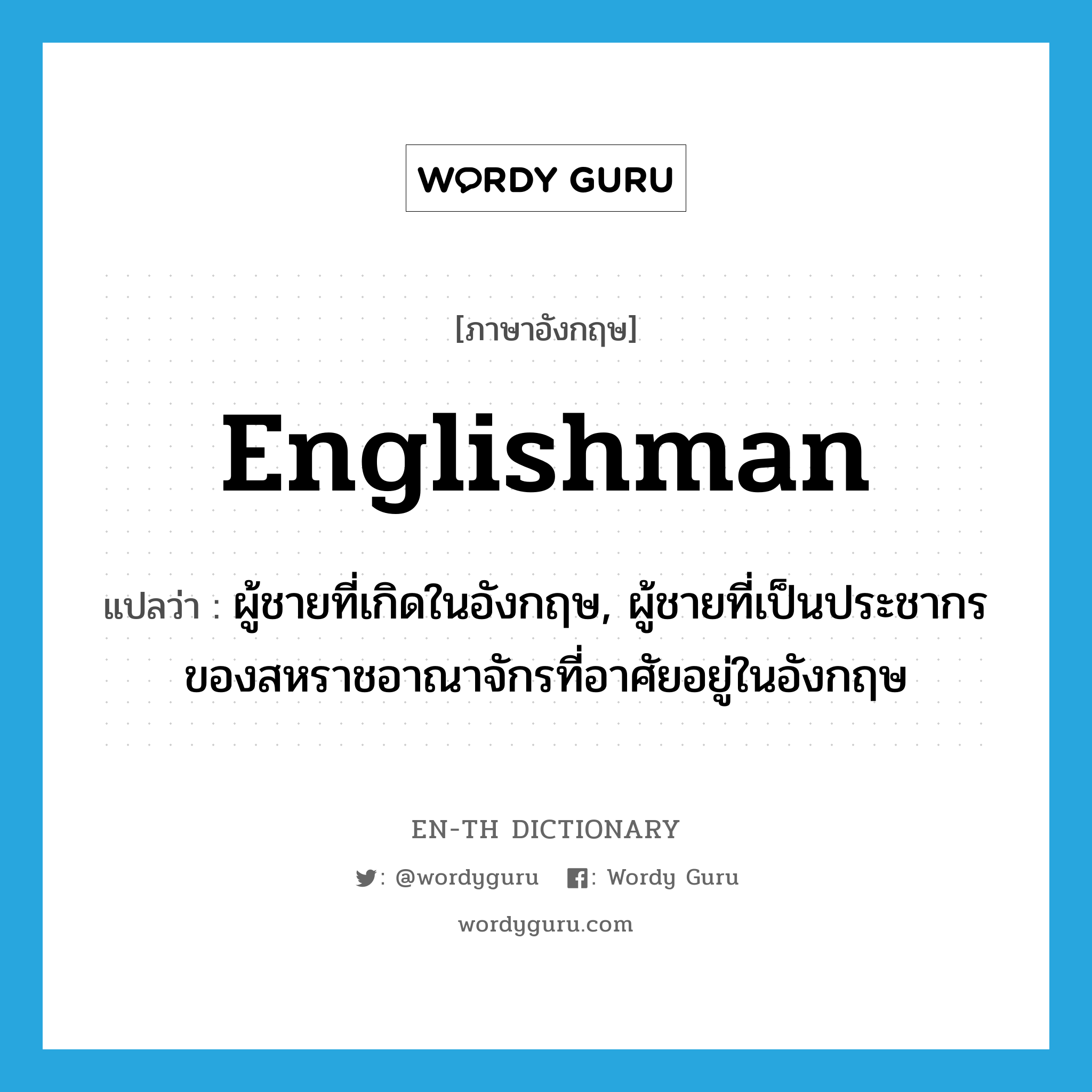 Englishman แปลว่า?, คำศัพท์ภาษาอังกฤษ Englishman แปลว่า ผู้ชายที่เกิดในอังกฤษ, ผู้ชายที่เป็นประชากรของสหราชอาณาจักรที่อาศัยอยู่ในอังกฤษ ประเภท N หมวด N