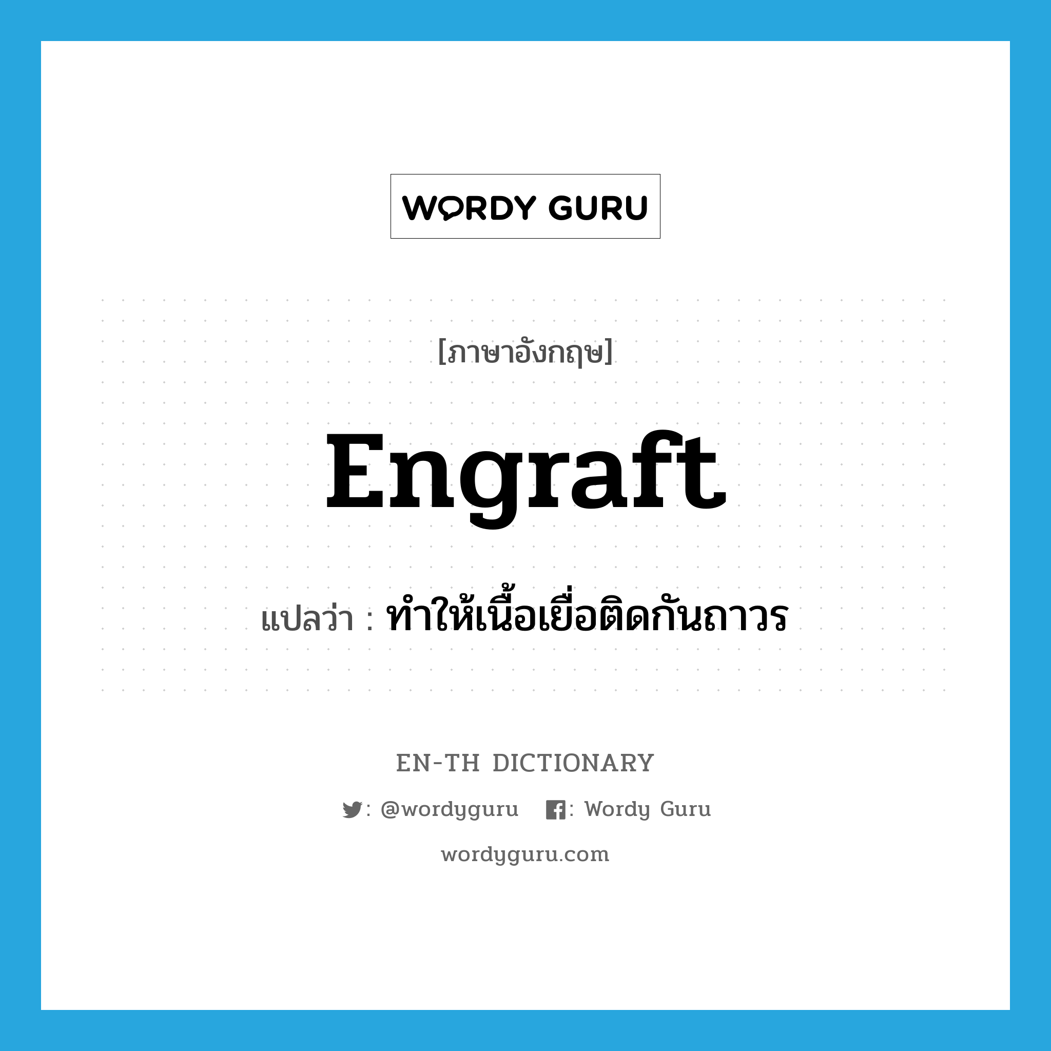 engraft แปลว่า?, คำศัพท์ภาษาอังกฤษ engraft แปลว่า ทำให้เนื้อเยื่อติดกันถาวร ประเภท VT หมวด VT