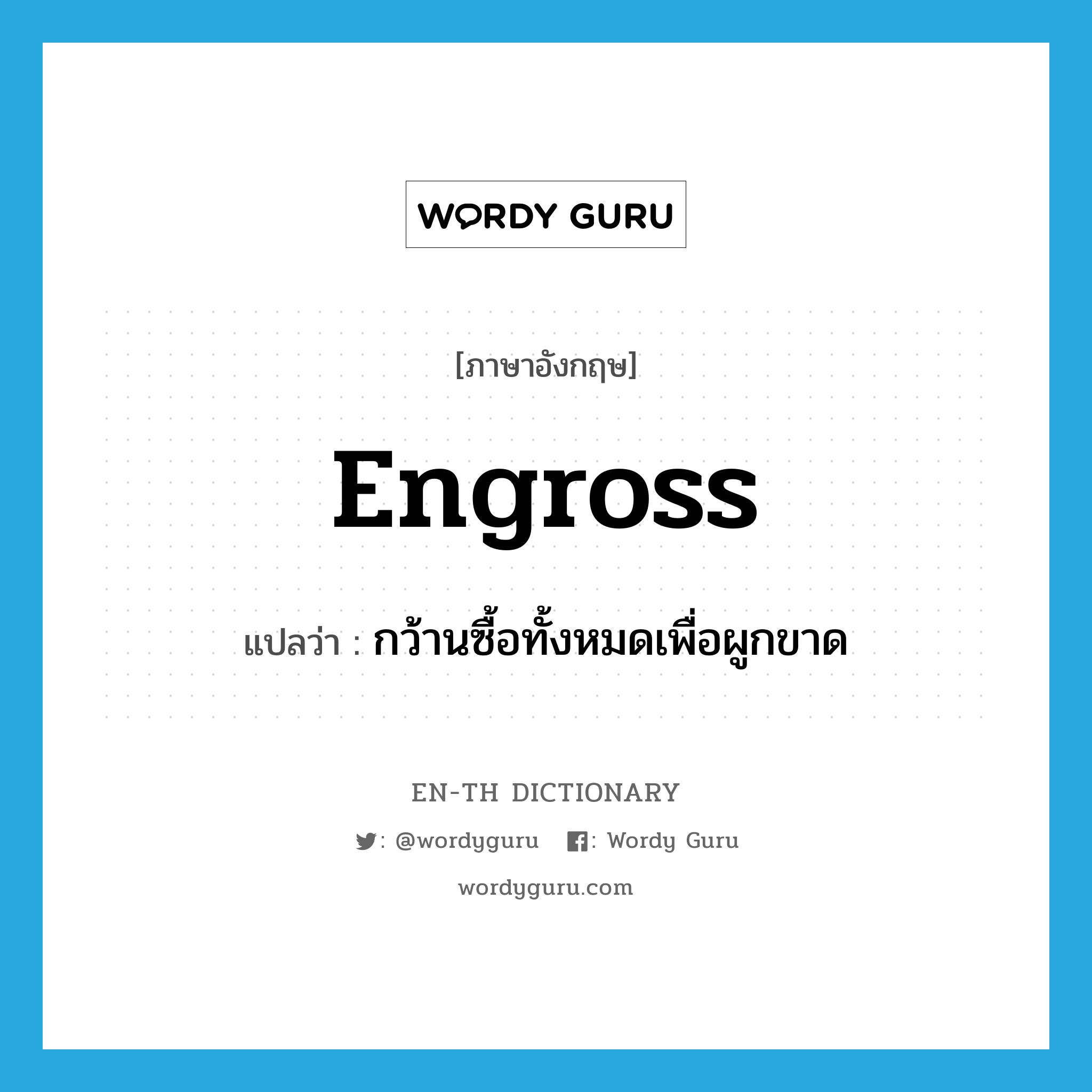 engross แปลว่า?, คำศัพท์ภาษาอังกฤษ engross แปลว่า กว้านซื้อทั้งหมดเพื่อผูกขาด ประเภท VT หมวด VT