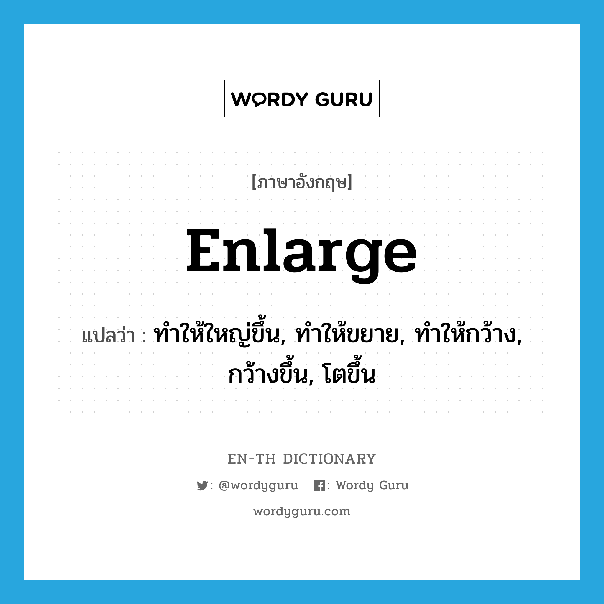 enlarge แปลว่า?, คำศัพท์ภาษาอังกฤษ enlarge แปลว่า ทำให้ใหญ่ขึ้น, ทำให้ขยาย, ทำให้กว้าง, กว้างขึ้น, โตขึ้น ประเภท VT หมวด VT