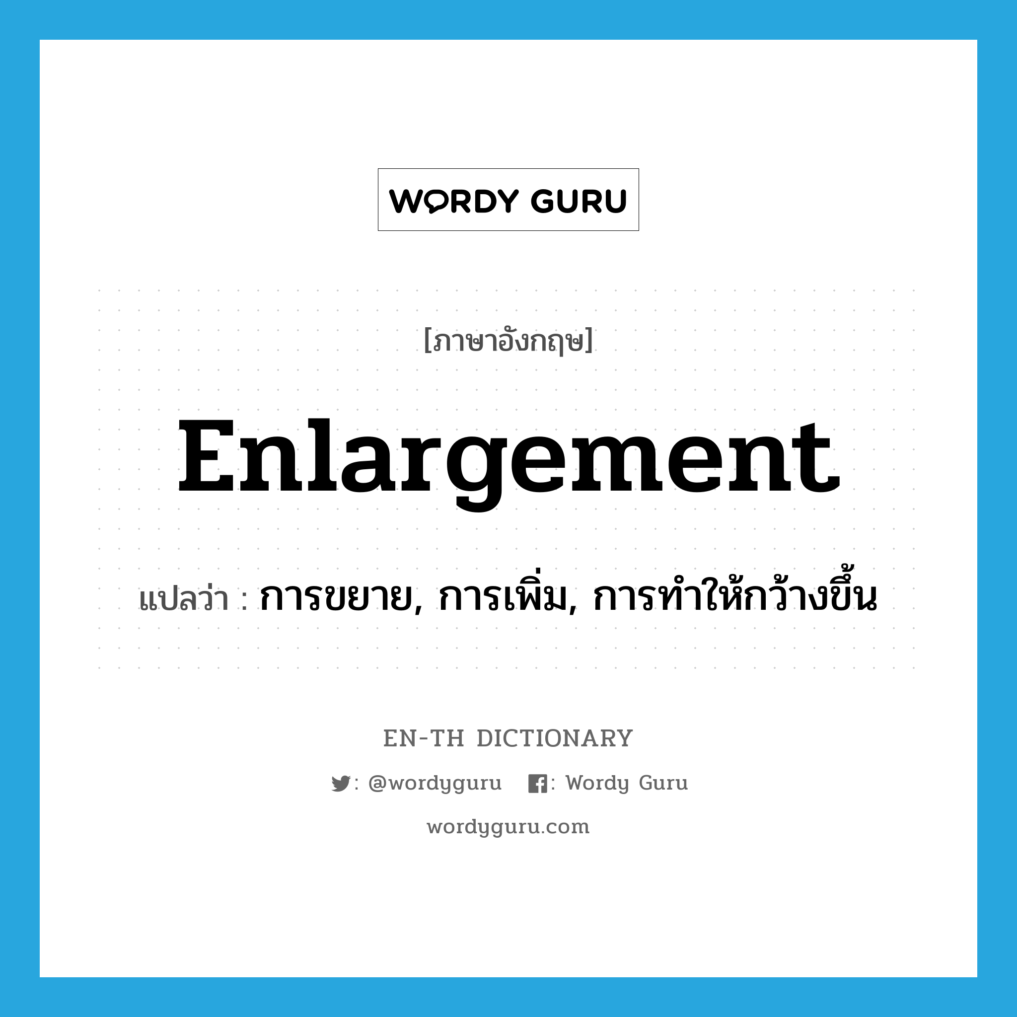 enlargement แปลว่า?, คำศัพท์ภาษาอังกฤษ enlargement แปลว่า การขยาย, การเพิ่ม, การทำให้กว้างขึ้น ประเภท N หมวด N