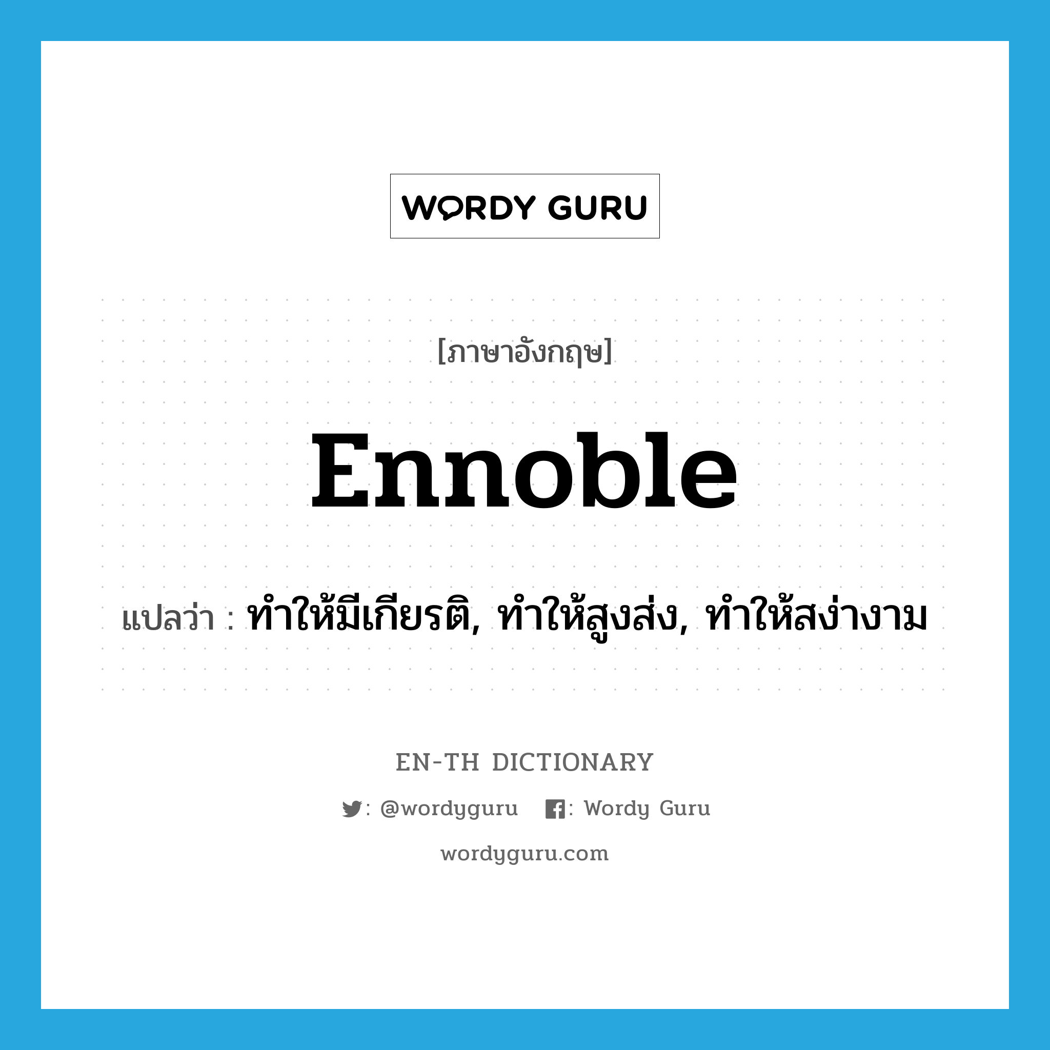 ennoble แปลว่า?, คำศัพท์ภาษาอังกฤษ ennoble แปลว่า ทำให้มีเกียรติ, ทำให้สูงส่ง, ทำให้สง่างาม ประเภท VT หมวด VT