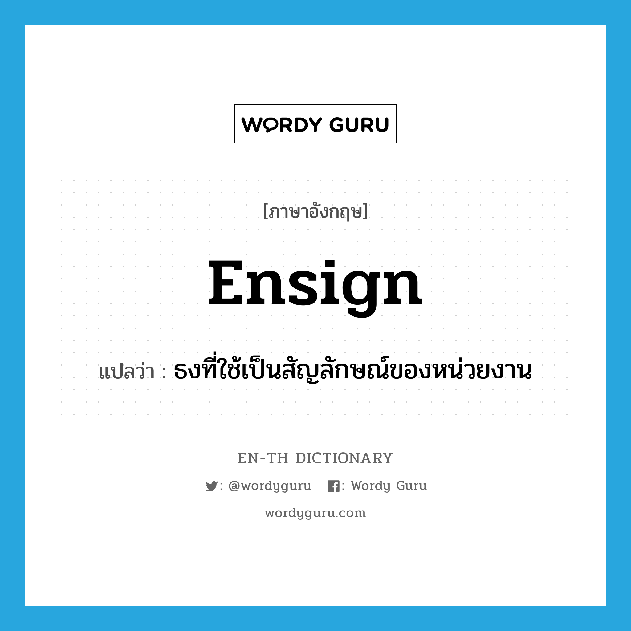 ensign แปลว่า?, คำศัพท์ภาษาอังกฤษ ensign แปลว่า ธงที่ใช้เป็นสัญลักษณ์ของหน่วยงาน ประเภท N หมวด N