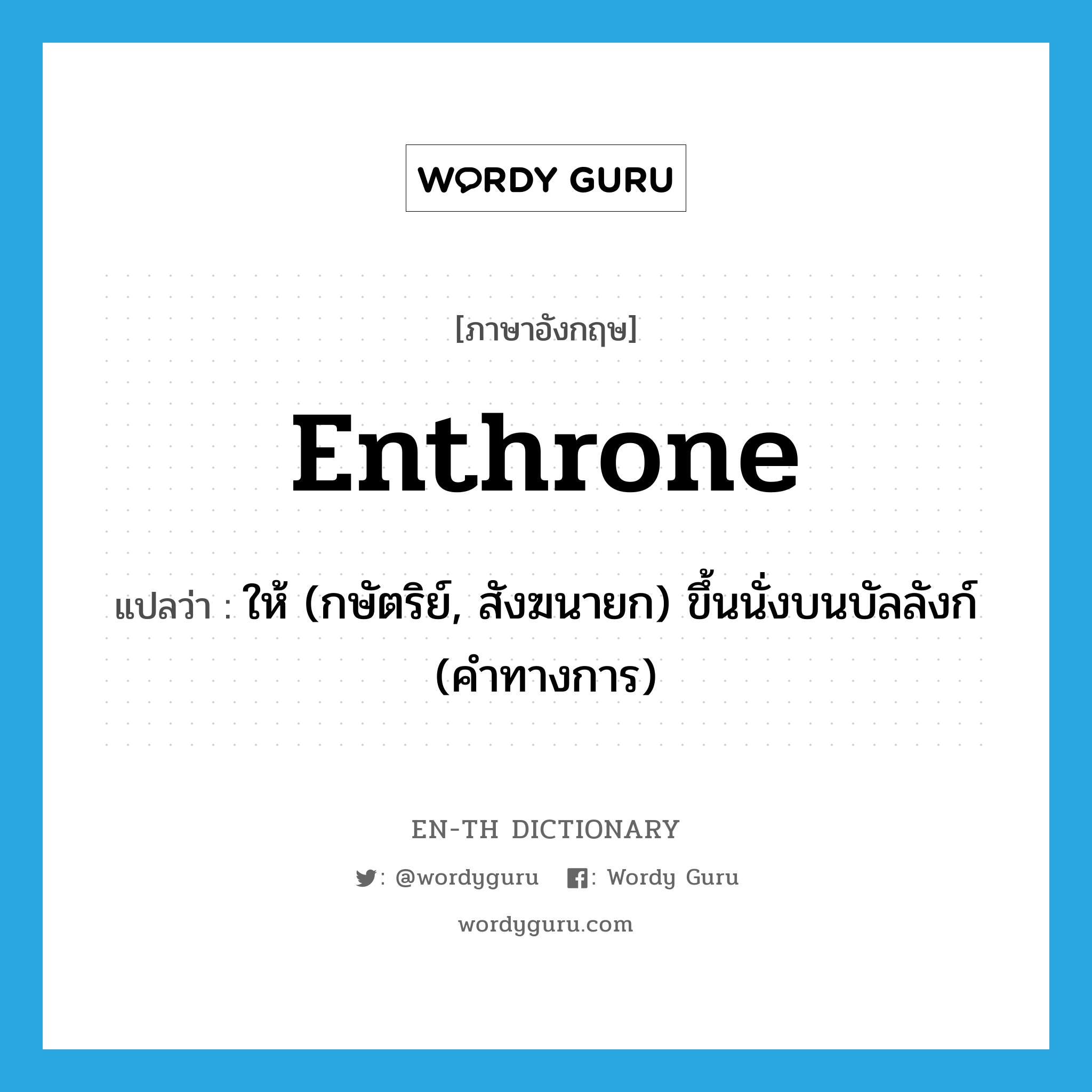 enthrone แปลว่า?, คำศัพท์ภาษาอังกฤษ enthrone แปลว่า ให้ (กษัตริย์, สังฆนายก) ขึ้นนั่งบนบัลลังก์ (คำทางการ) ประเภท VT หมวด VT