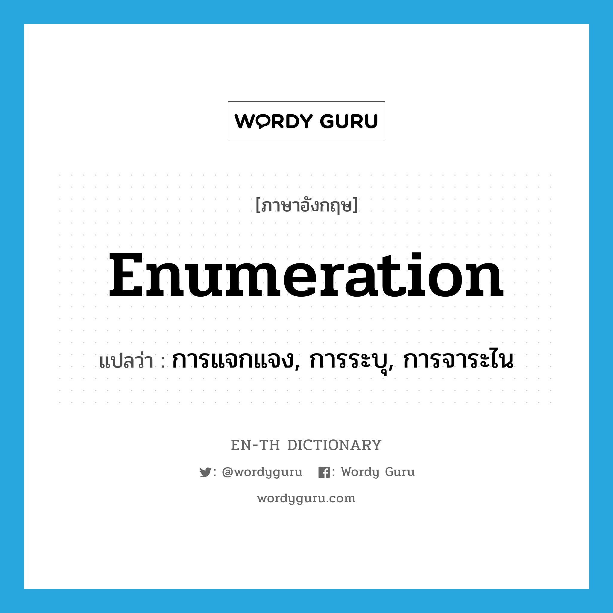 enumeration แปลว่า?, คำศัพท์ภาษาอังกฤษ enumeration แปลว่า การแจกแจง, การระบุ, การจาระไน ประเภท N หมวด N