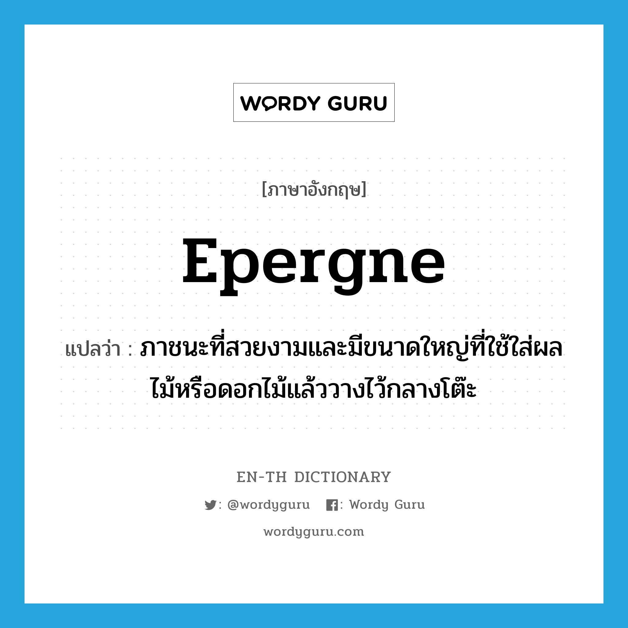 epergne แปลว่า?, คำศัพท์ภาษาอังกฤษ epergne แปลว่า ภาชนะที่สวยงามและมีขนาดใหญ่ที่ใช้ใส่ผลไม้หรือดอกไม้แล้ววางไว้กลางโต๊ะ ประเภท N หมวด N