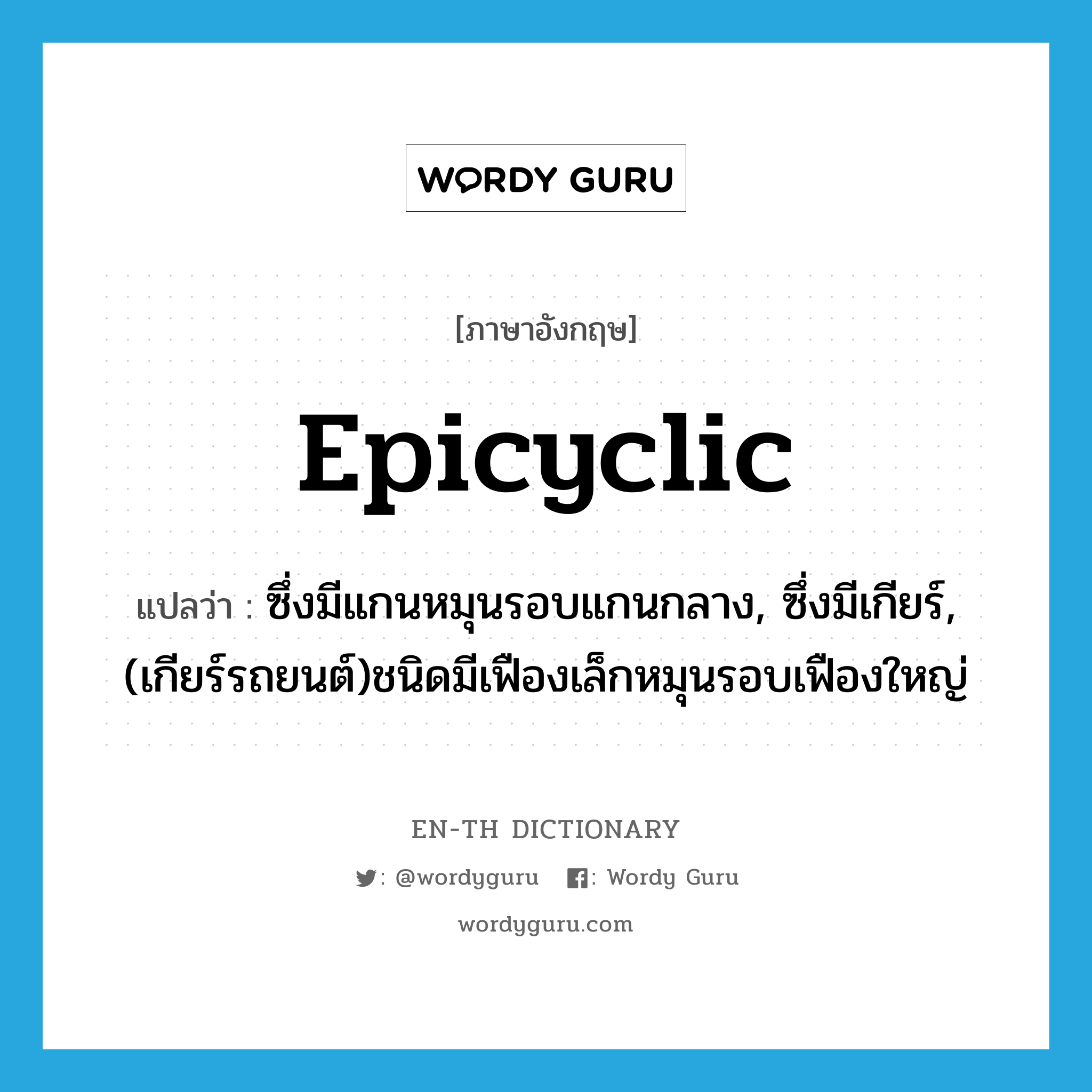 epicyclic แปลว่า?, คำศัพท์ภาษาอังกฤษ epicyclic แปลว่า ซึ่งมีแกนหมุนรอบแกนกลาง, ซึ่งมีเกียร์, (เกียร์รถยนต์)ชนิดมีเฟืองเล็กหมุนรอบเฟืองใหญ่ ประเภท ADJ หมวด ADJ