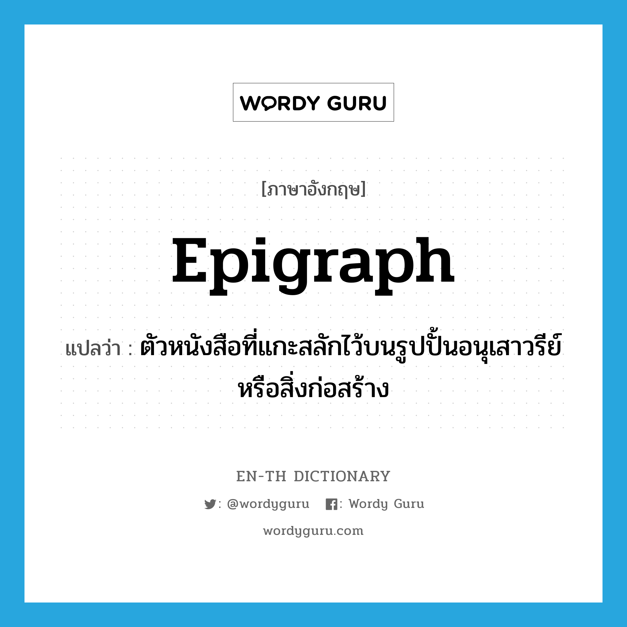 epigraph แปลว่า?, คำศัพท์ภาษาอังกฤษ epigraph แปลว่า ตัวหนังสือที่แกะสลักไว้บนรูปปั้นอนุเสาวรีย์หรือสิ่งก่อสร้าง ประเภท N หมวด N