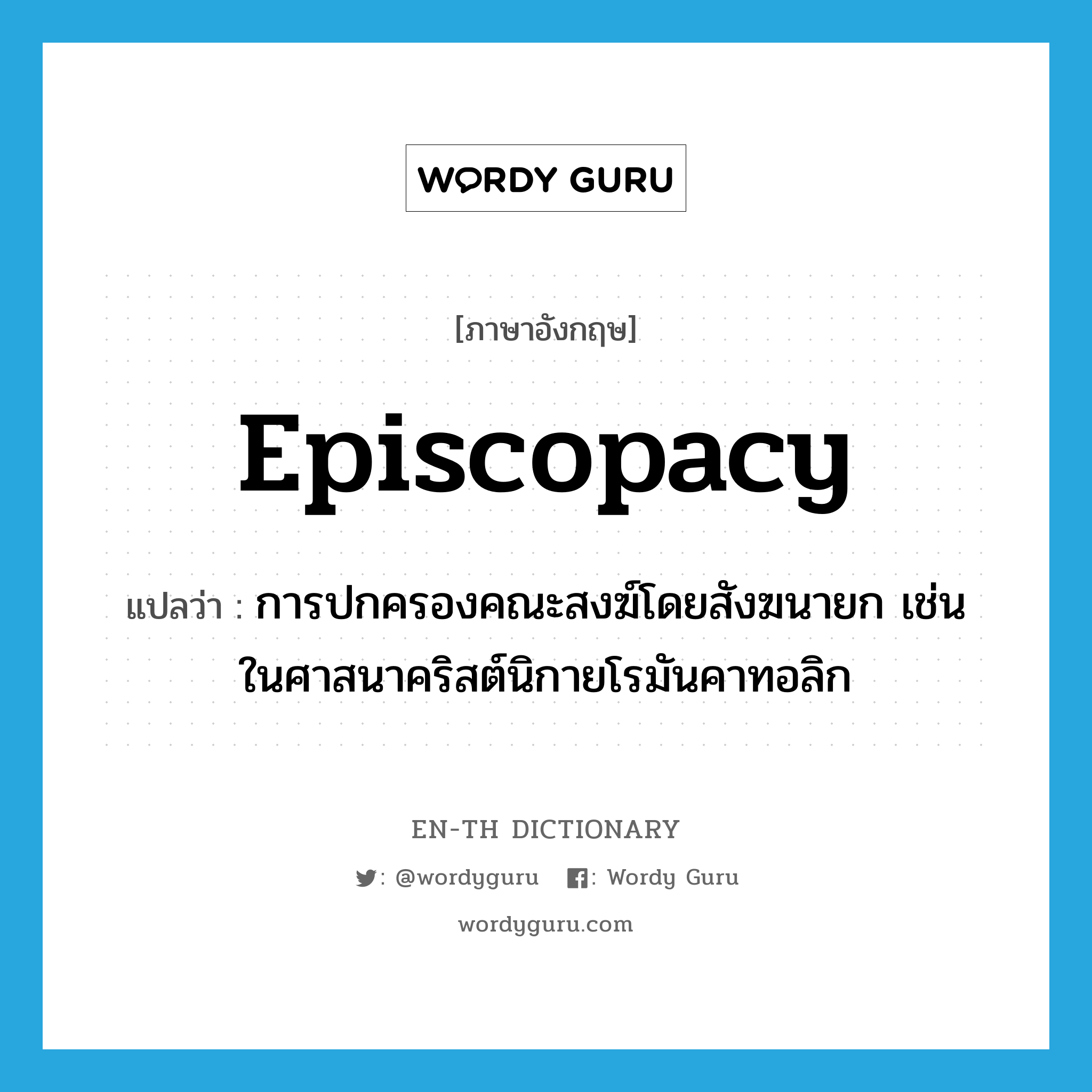 episcopacy แปลว่า?, คำศัพท์ภาษาอังกฤษ episcopacy แปลว่า การปกครองคณะสงฆ์โดยสังฆนายก เช่น ในศาสนาคริสต์นิกายโรมันคาทอลิก ประเภท N หมวด N