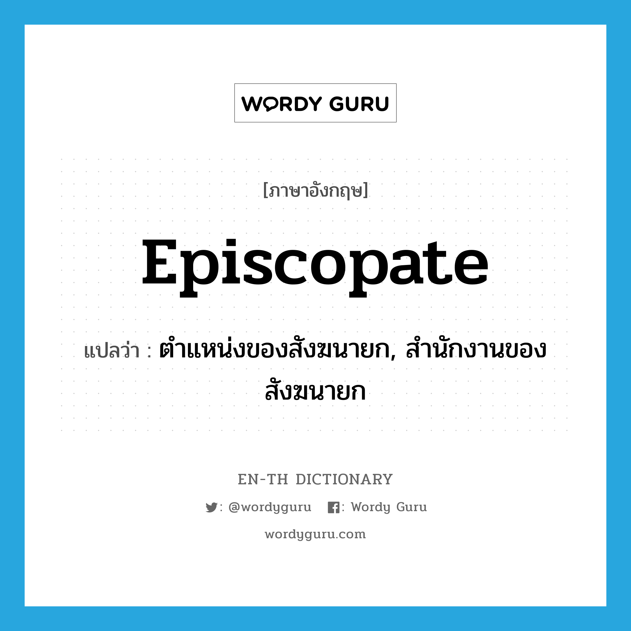 episcopate แปลว่า?, คำศัพท์ภาษาอังกฤษ episcopate แปลว่า ตำแหน่งของสังฆนายก, สำนักงานของสังฆนายก ประเภท N หมวด N