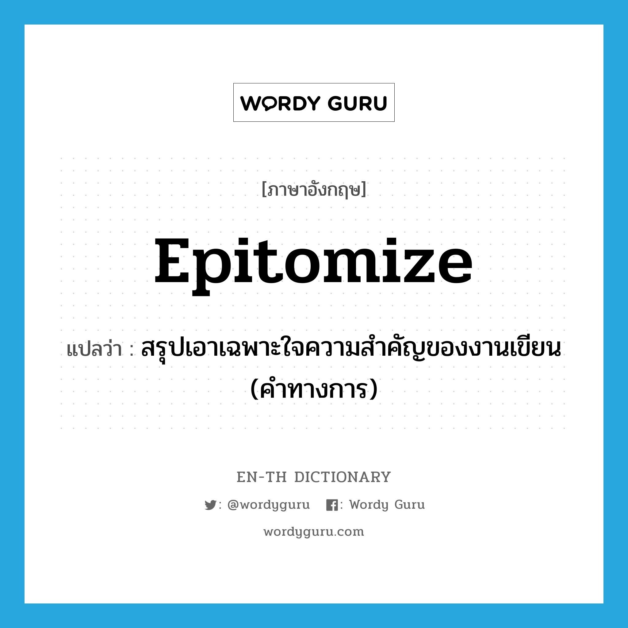 epitomize แปลว่า?, คำศัพท์ภาษาอังกฤษ epitomize แปลว่า สรุปเอาเฉพาะใจความสำคัญของงานเขียน (คำทางการ) ประเภท VT หมวด VT