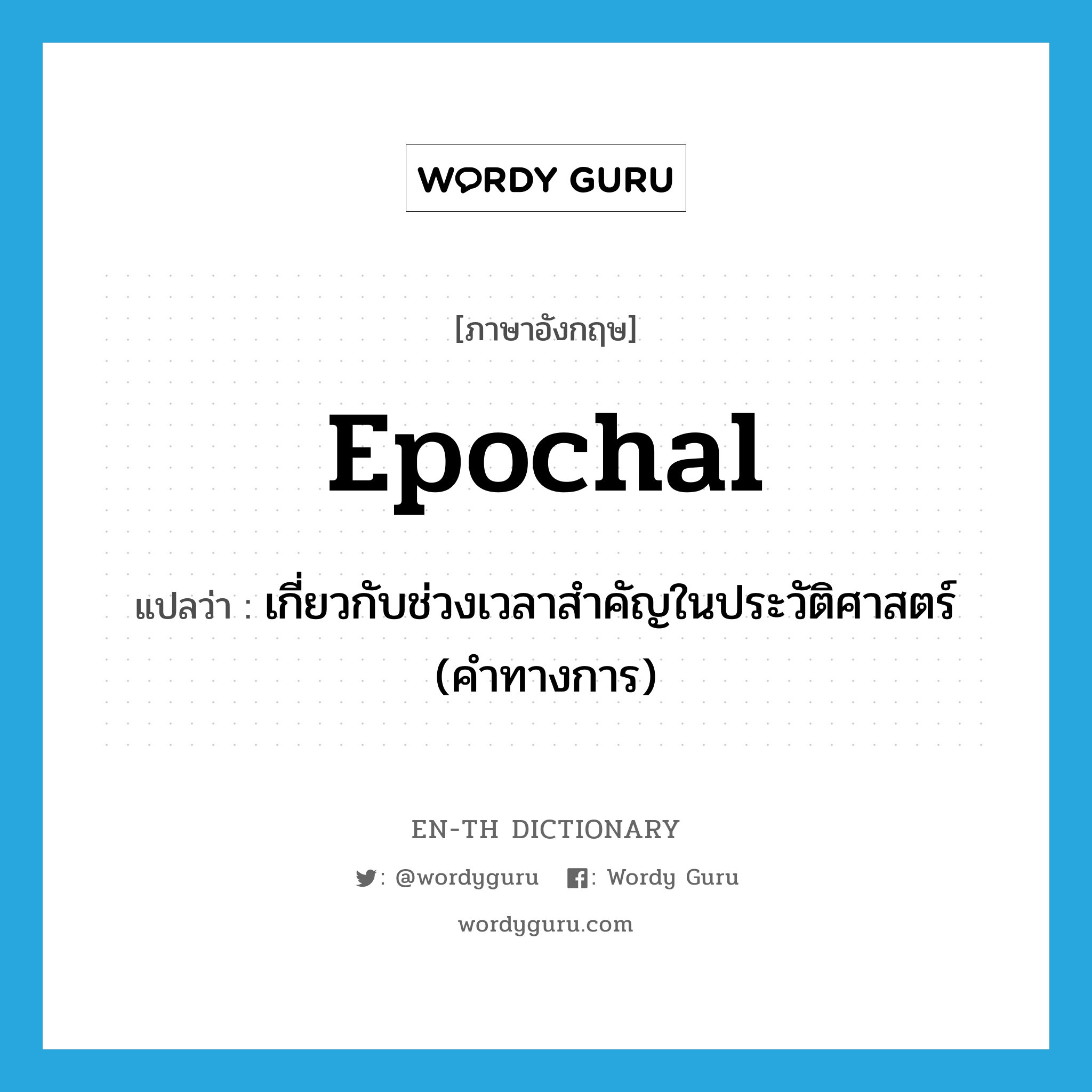 epochal แปลว่า?, คำศัพท์ภาษาอังกฤษ epochal แปลว่า เกี่ยวกับช่วงเวลาสำคัญในประวัติศาสตร์ (คำทางการ) ประเภท ADV หมวด ADV