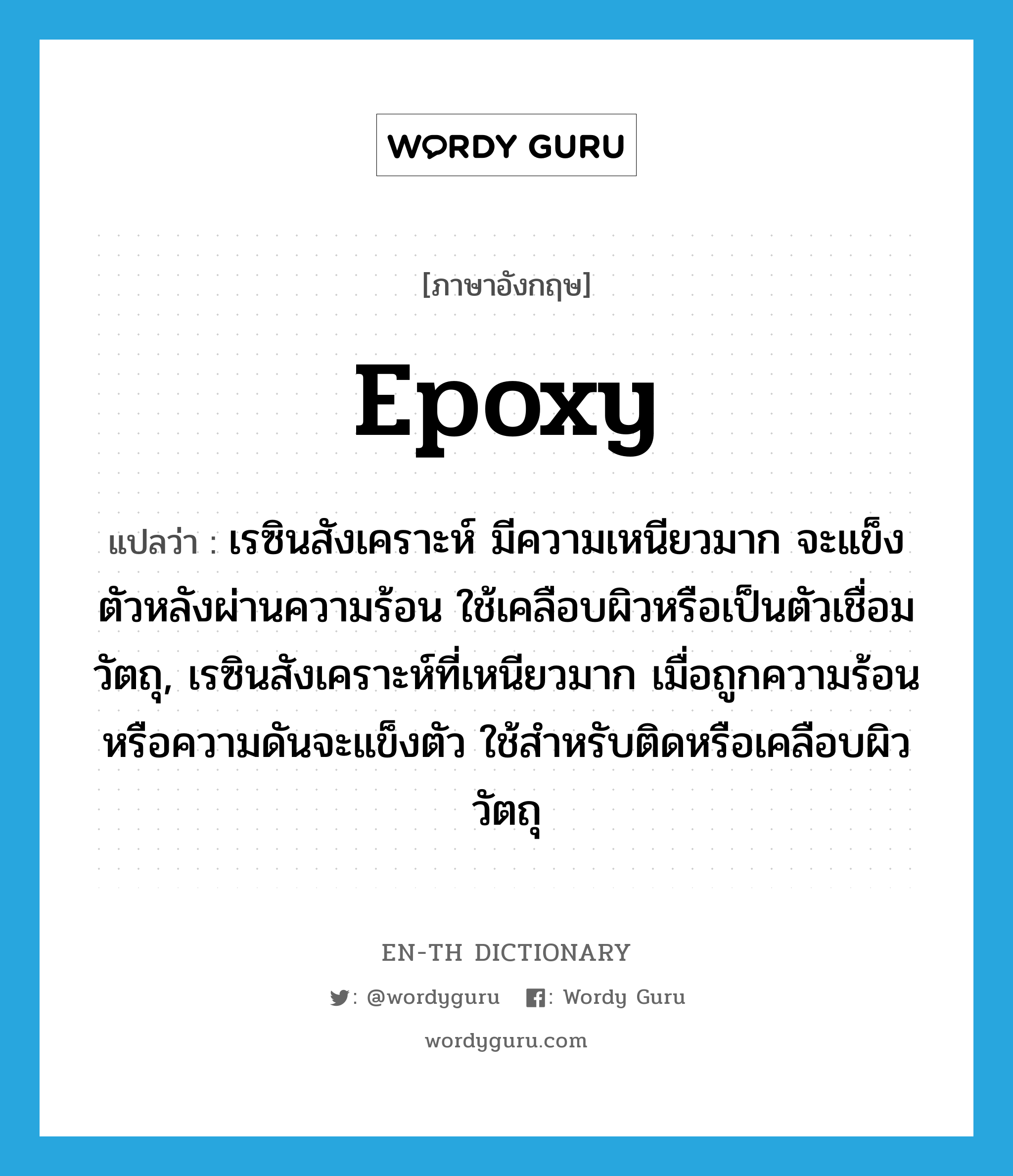 epoxy แปลว่า?, คำศัพท์ภาษาอังกฤษ epoxy แปลว่า เรซินสังเคราะห์ มีความเหนียวมาก จะแข็งตัวหลังผ่านความร้อน ใช้เคลือบผิวหรือเป็นตัวเชื่อมวัตถุ, เรซินสังเคราะห์ที่เหนียวมาก เมื่อถูกความร้อนหรือความดันจะแข็งตัว ใช้สำหรับติดหรือเคลือบผิววัตถุ ประเภท N หมวด N