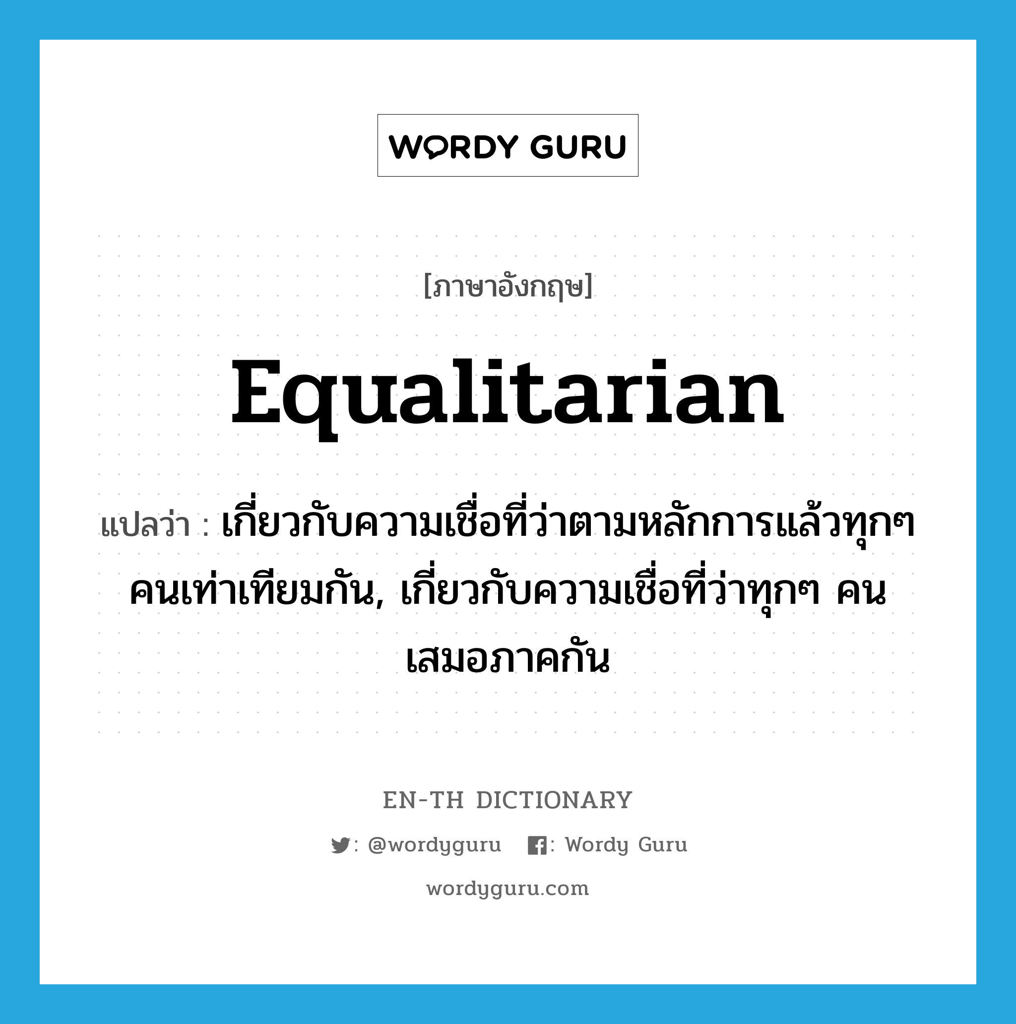 equalitarian แปลว่า?, คำศัพท์ภาษาอังกฤษ equalitarian แปลว่า เกี่ยวกับความเชื่อที่ว่าตามหลักการแล้วทุกๆ คนเท่าเทียมกัน, เกี่ยวกับความเชื่อที่ว่าทุกๆ คนเสมอภาคกัน ประเภท ADJ หมวด ADJ