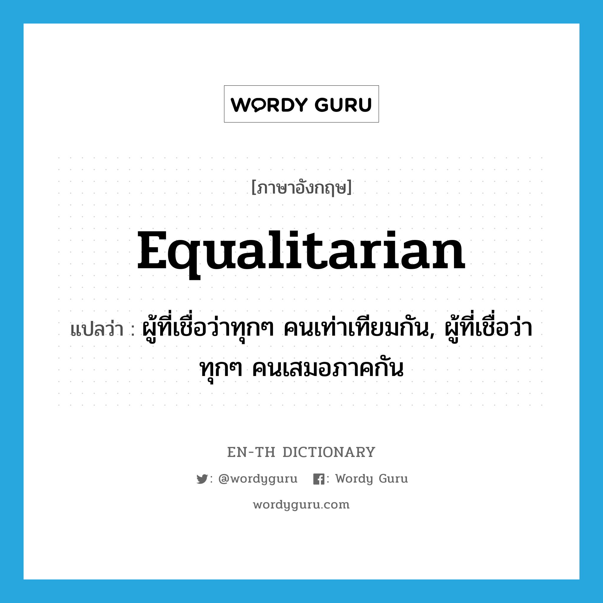 equalitarian แปลว่า?, คำศัพท์ภาษาอังกฤษ equalitarian แปลว่า ผู้ที่เชื่อว่าทุกๆ คนเท่าเทียมกัน, ผู้ที่เชื่อว่าทุกๆ คนเสมอภาคกัน ประเภท N หมวด N