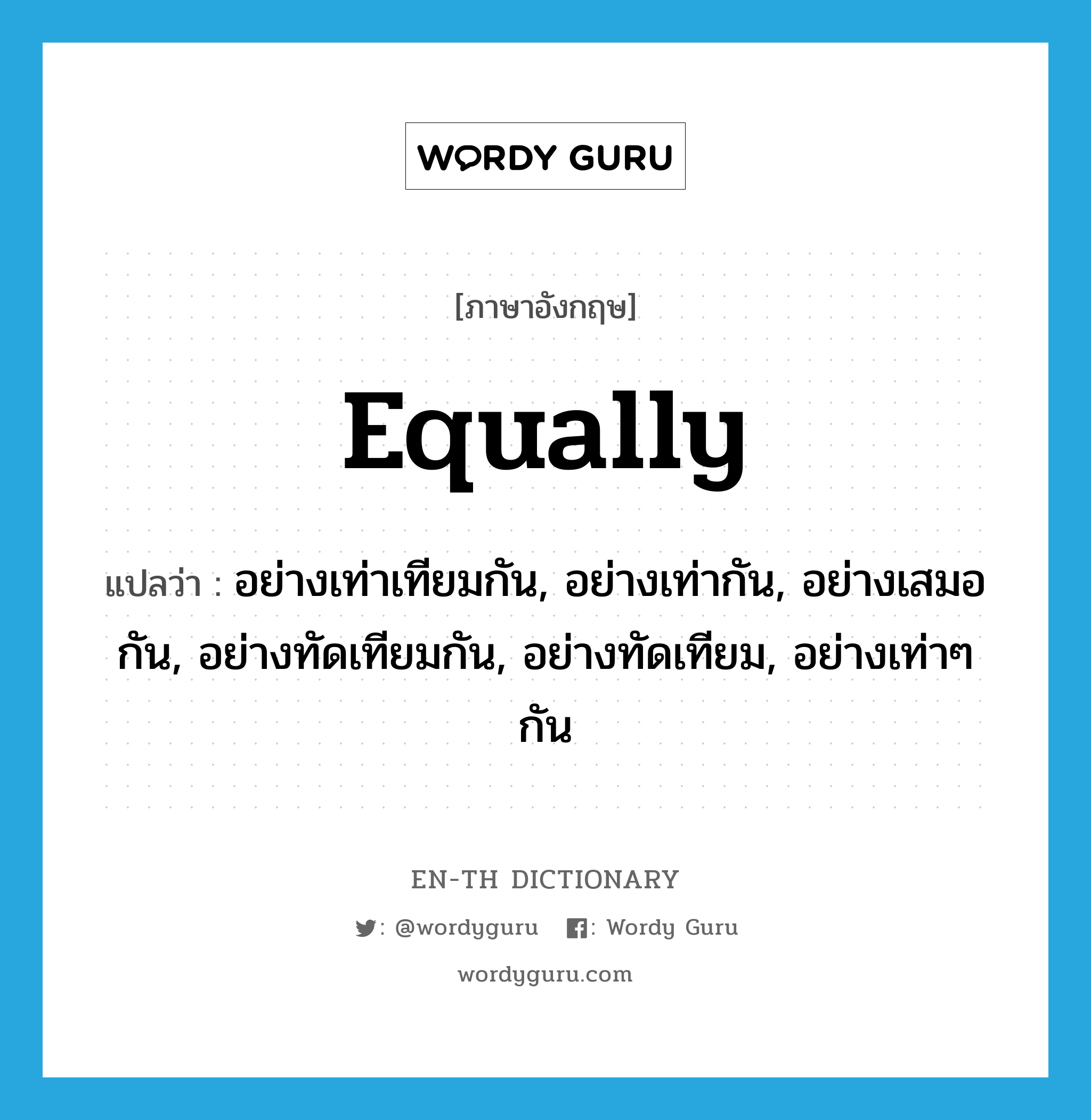 equally แปลว่า?, คำศัพท์ภาษาอังกฤษ equally แปลว่า อย่างเท่าเทียมกัน, อย่างเท่ากัน, อย่างเสมอกัน, อย่างทัดเทียมกัน, อย่างทัดเทียม, อย่างเท่าๆ กัน ประเภท ADV หมวด ADV