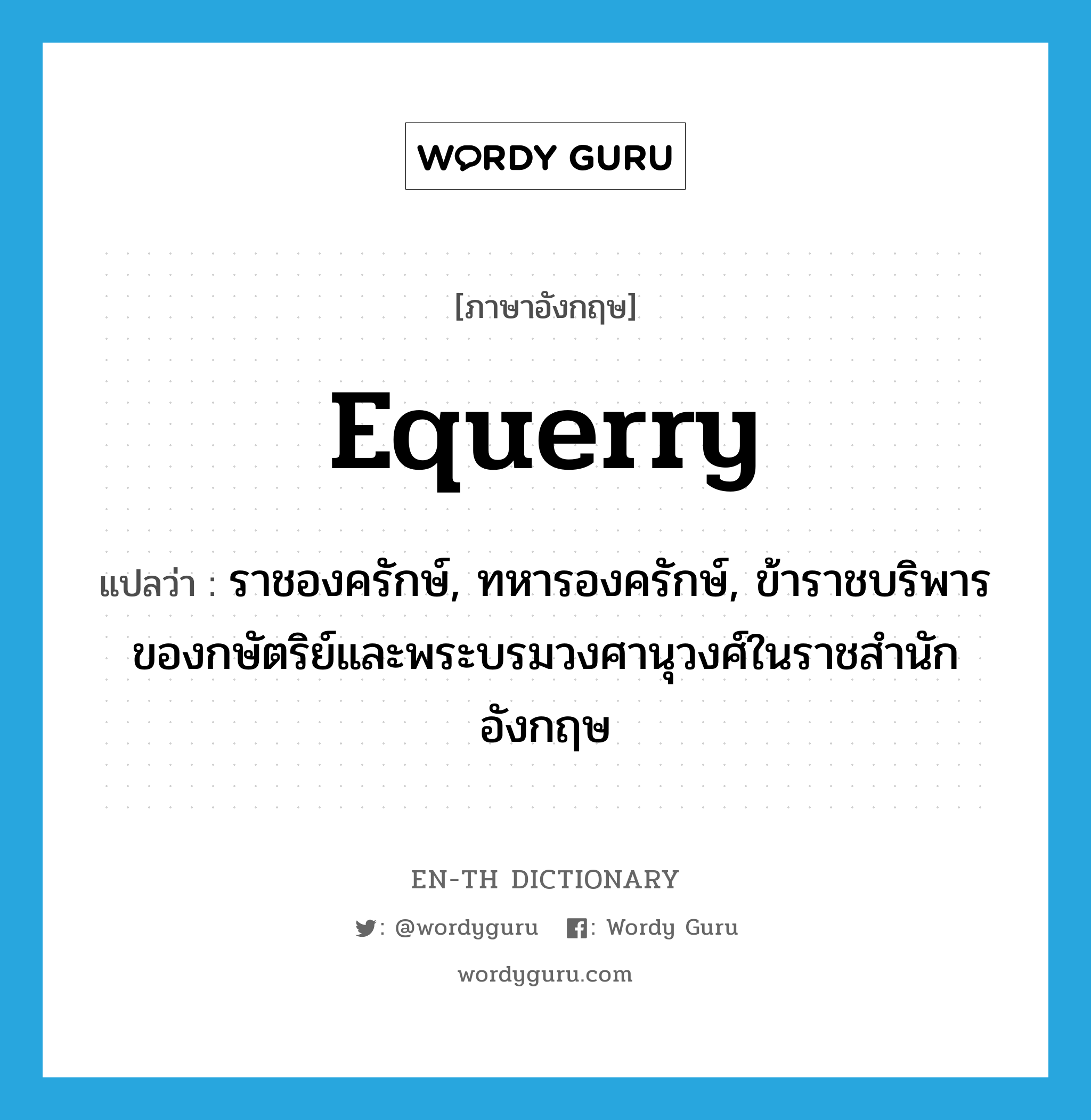 equerry แปลว่า?, คำศัพท์ภาษาอังกฤษ equerry แปลว่า ราชองครักษ์, ทหารองครักษ์, ข้าราชบริพารของกษัตริย์และพระบรมวงศานุวงศ์ในราชสำนักอังกฤษ ประเภท N หมวด N