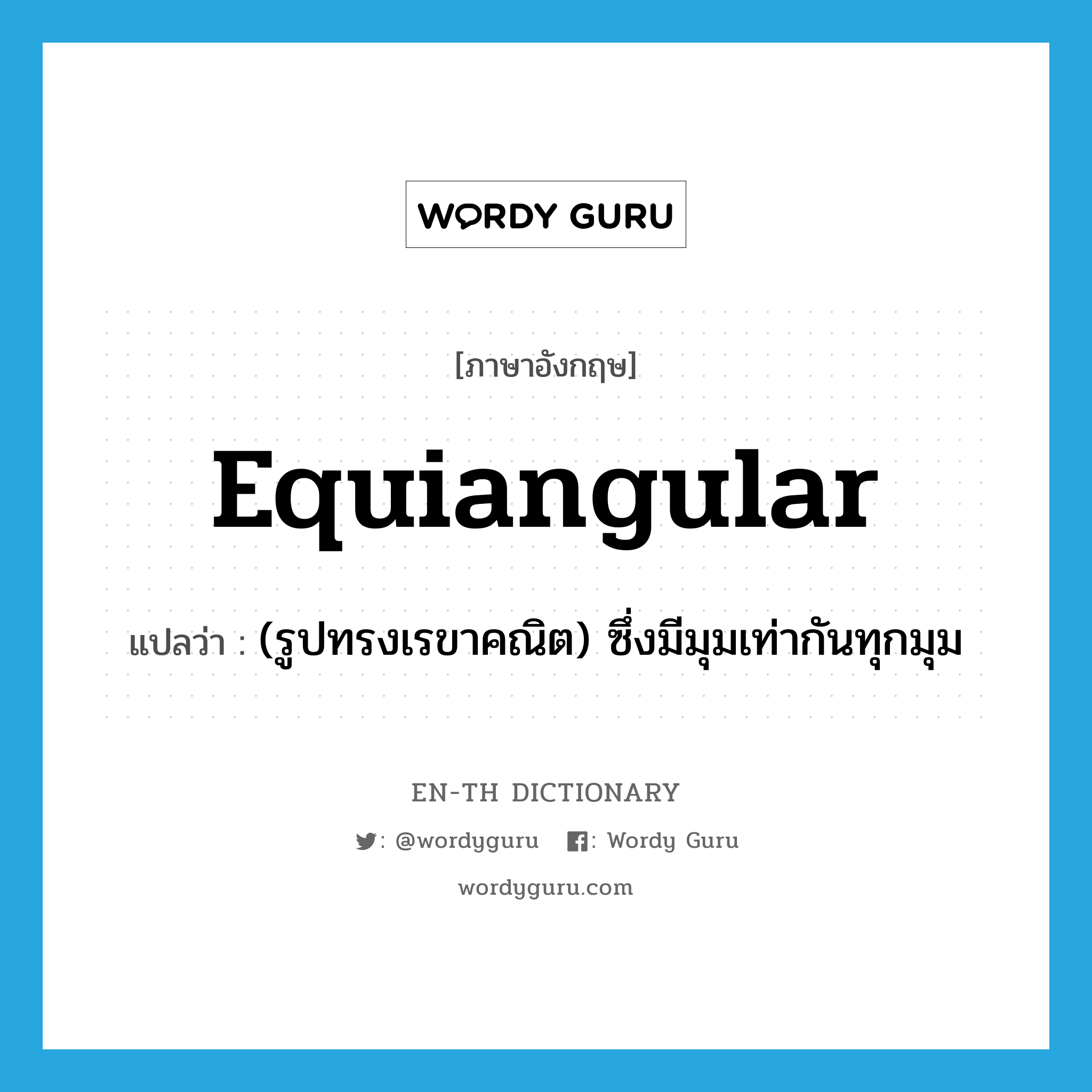 equiangular แปลว่า?, คำศัพท์ภาษาอังกฤษ equiangular แปลว่า (รูปทรงเรขาคณิต) ซึ่งมีมุมเท่ากันทุกมุม ประเภท ADJ หมวด ADJ