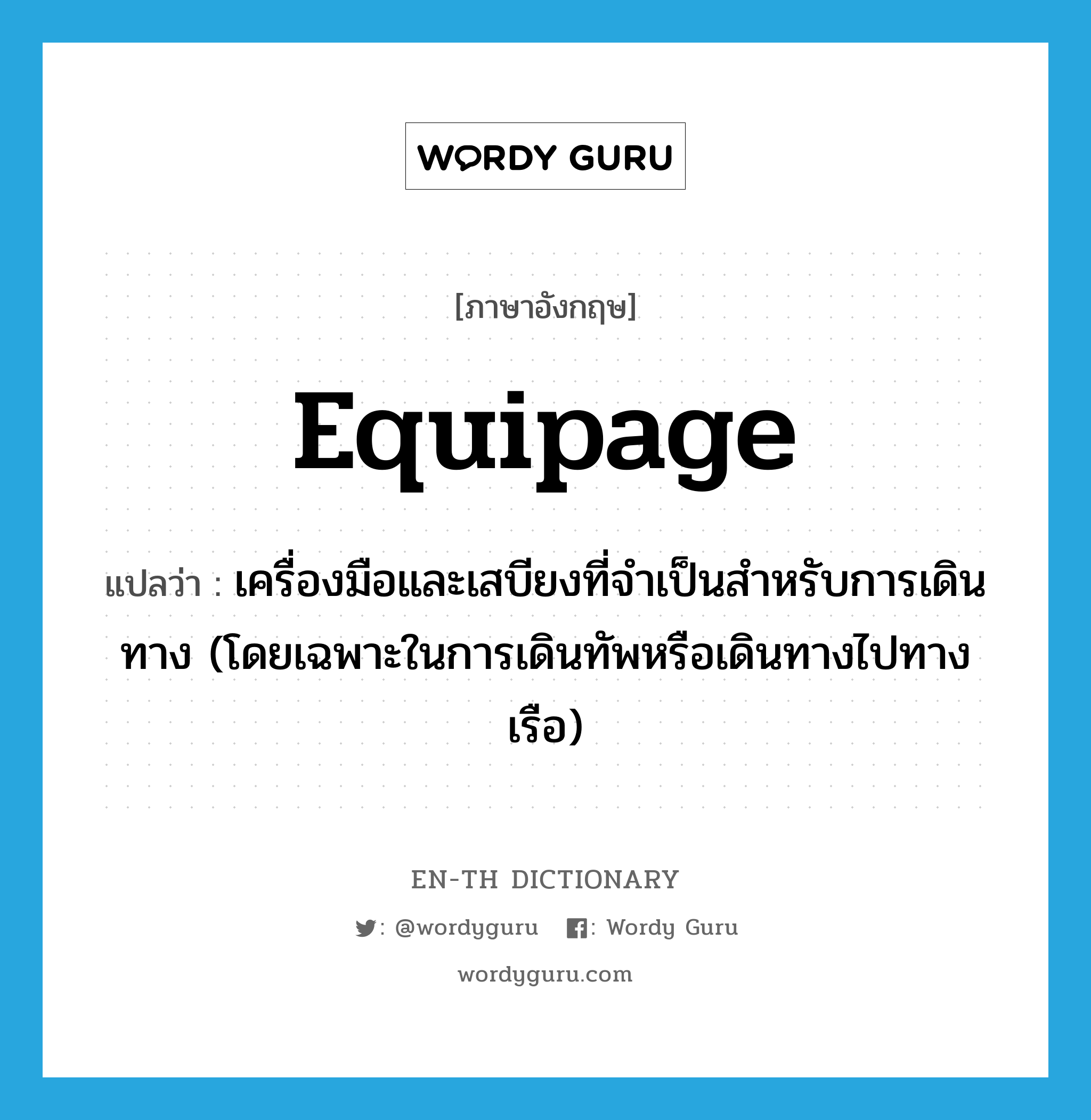 equipage แปลว่า?, คำศัพท์ภาษาอังกฤษ equipage แปลว่า เครื่องมือและเสบียงที่จำเป็นสำหรับการเดินทาง (โดยเฉพาะในการเดินทัพหรือเดินทางไปทางเรือ) ประเภท N หมวด N