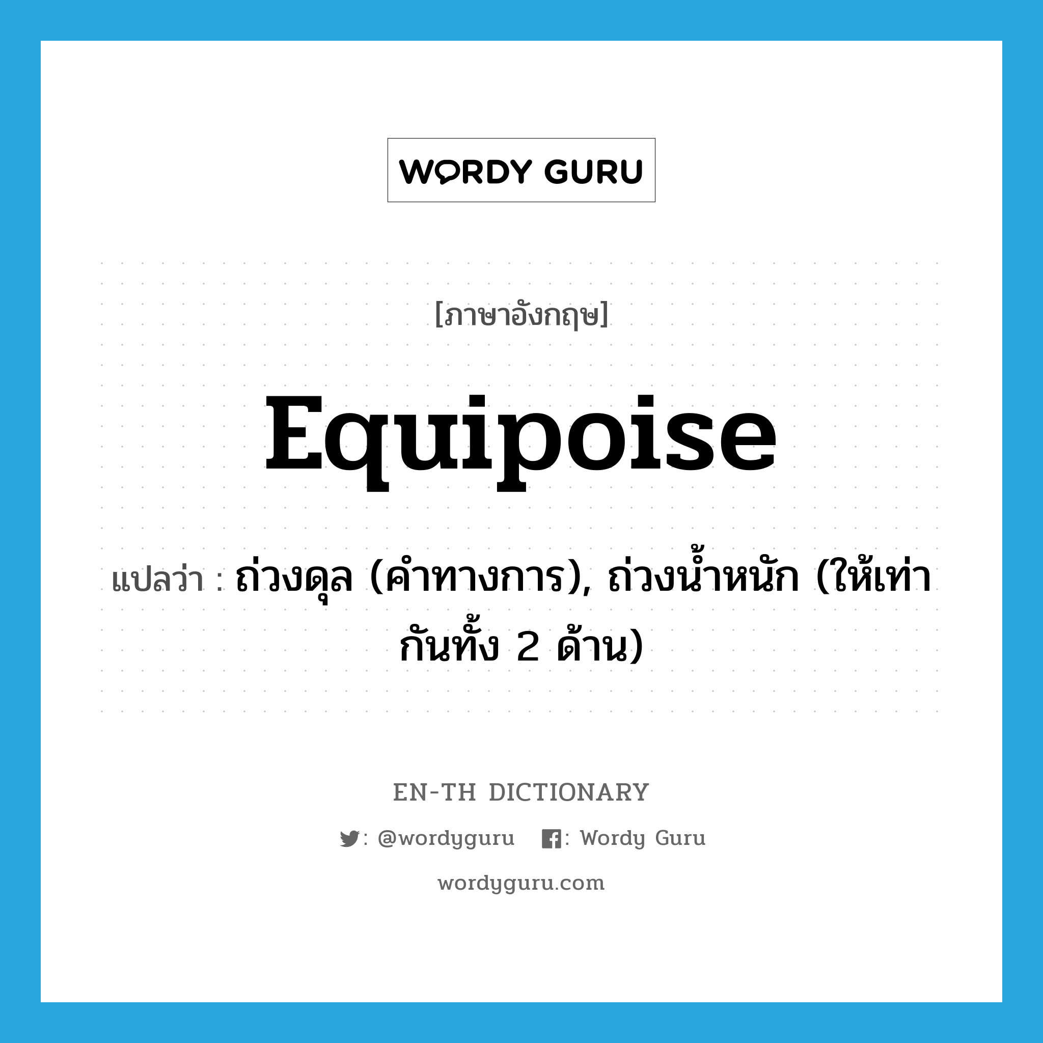 equipoise แปลว่า?, คำศัพท์ภาษาอังกฤษ equipoise แปลว่า ถ่วงดุล (คำทางการ), ถ่วงน้ำหนัก (ให้เท่ากันทั้ง 2 ด้าน) ประเภท VT หมวด VT