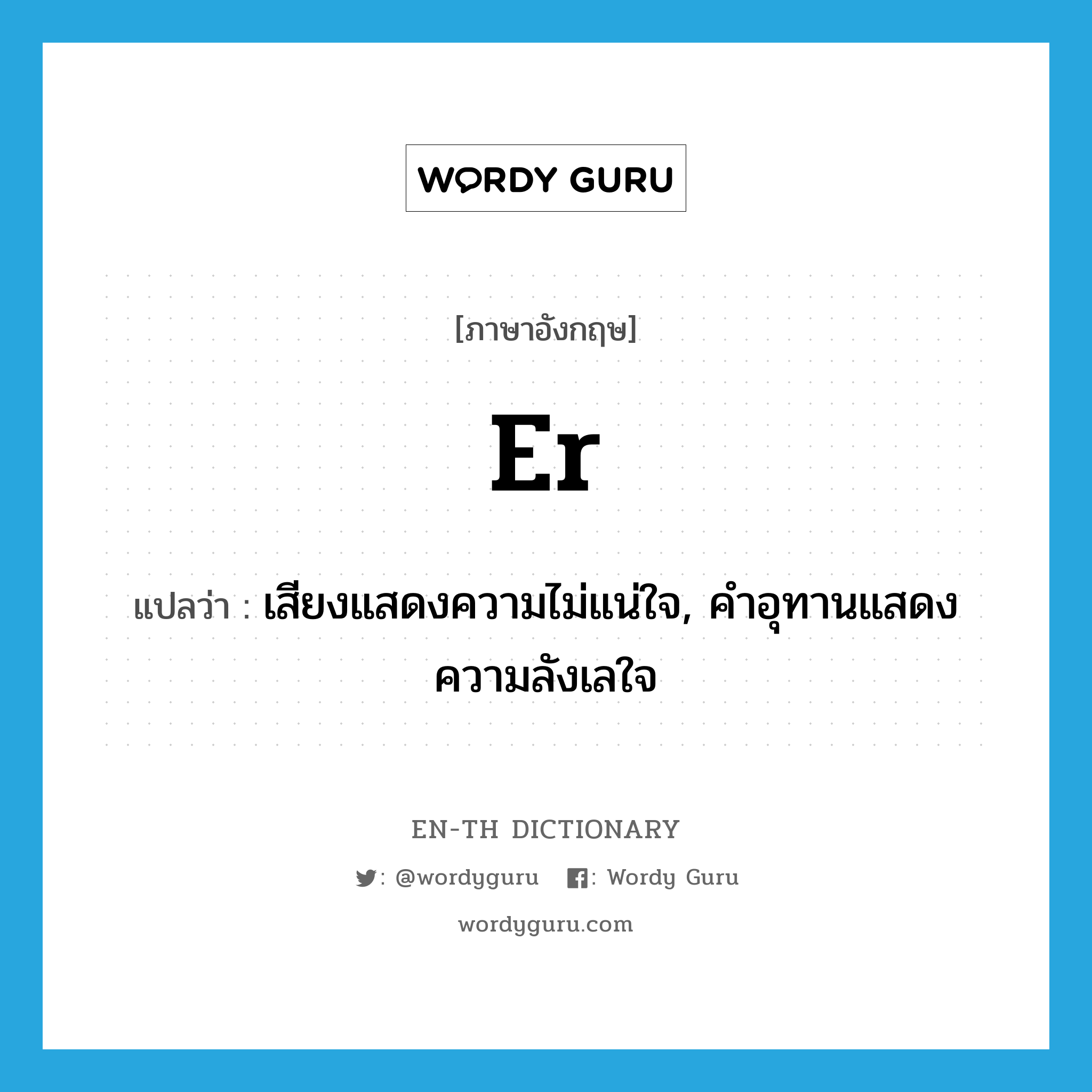 er แปลว่า?, คำศัพท์ภาษาอังกฤษ er แปลว่า เสียงแสดงความไม่แน่ใจ, คำอุทานแสดงความลังเลใจ ประเภท INTER หมวด INTER