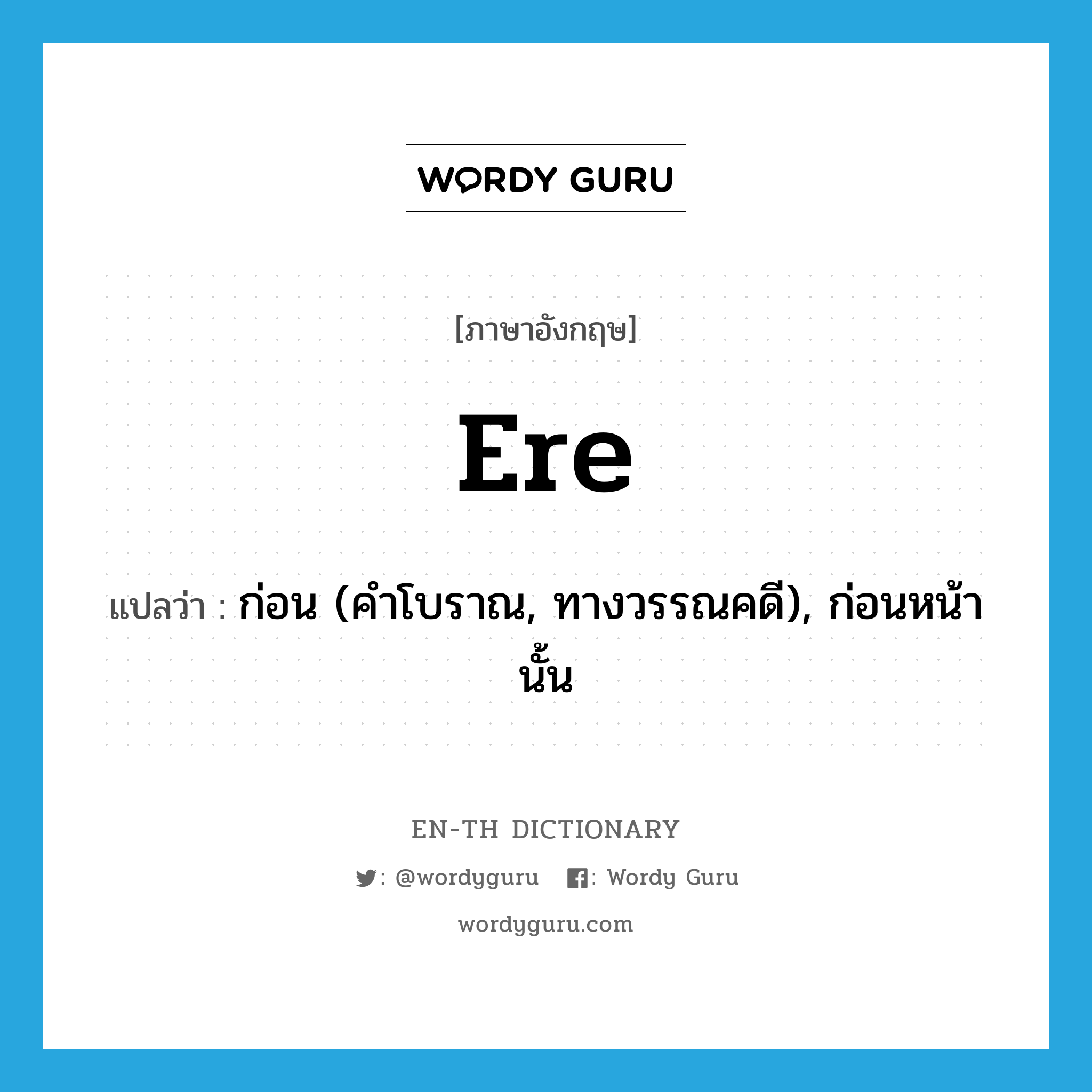 ere แปลว่า?, คำศัพท์ภาษาอังกฤษ ere แปลว่า ก่อน (คำโบราณ, ทางวรรณคดี), ก่อนหน้านั้น ประเภท PREP หมวด PREP