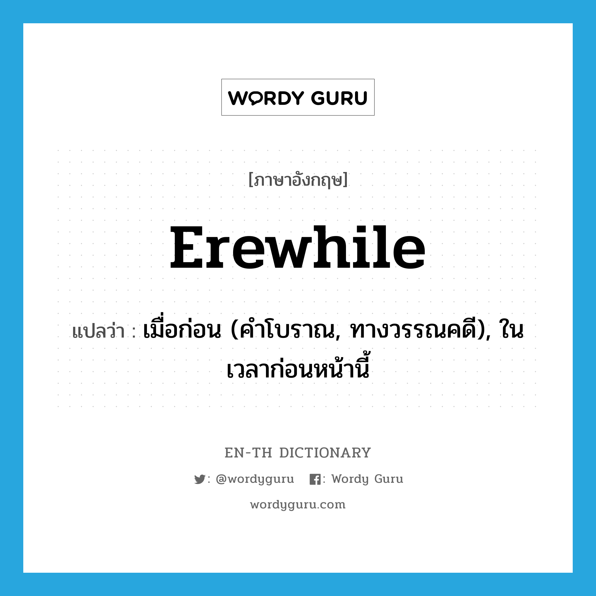 erewhile แปลว่า?, คำศัพท์ภาษาอังกฤษ erewhile แปลว่า เมื่อก่อน (คำโบราณ, ทางวรรณคดี), ในเวลาก่อนหน้านี้ ประเภท ADV หมวด ADV