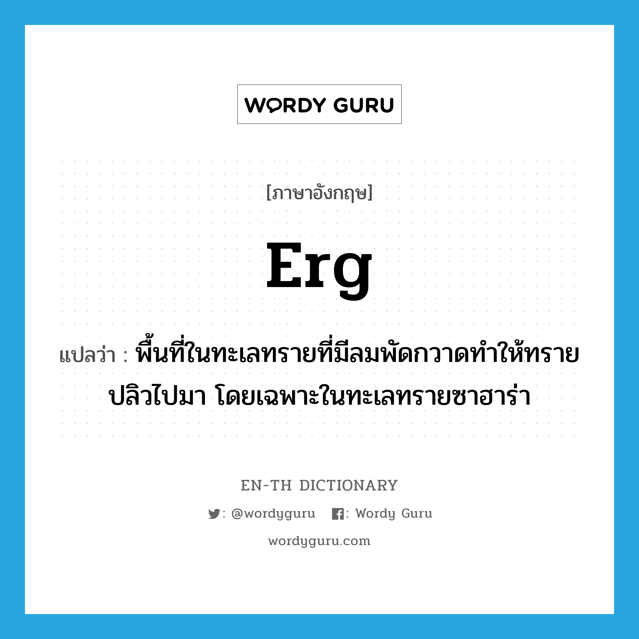 erg แปลว่า?, คำศัพท์ภาษาอังกฤษ erg แปลว่า พื้นที่ในทะเลทรายที่มีลมพัดกวาดทำให้ทรายปลิวไปมา โดยเฉพาะในทะเลทรายซาฮาร่า ประเภท N หมวด N