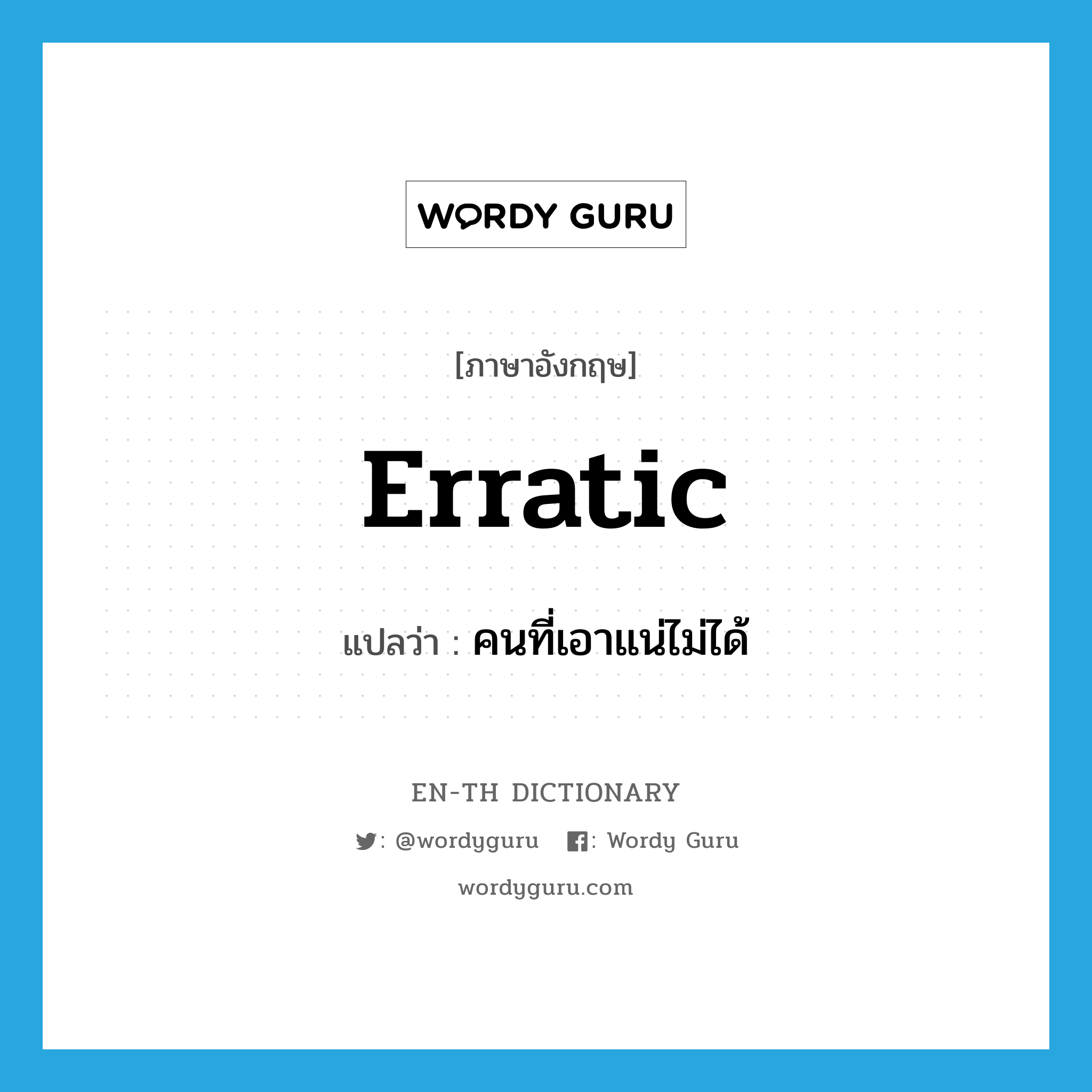 คนที่เอาแน่ไม่ได้ ภาษาอังกฤษ?, คำศัพท์ภาษาอังกฤษ คนที่เอาแน่ไม่ได้ แปลว่า erratic ประเภท N หมวด N