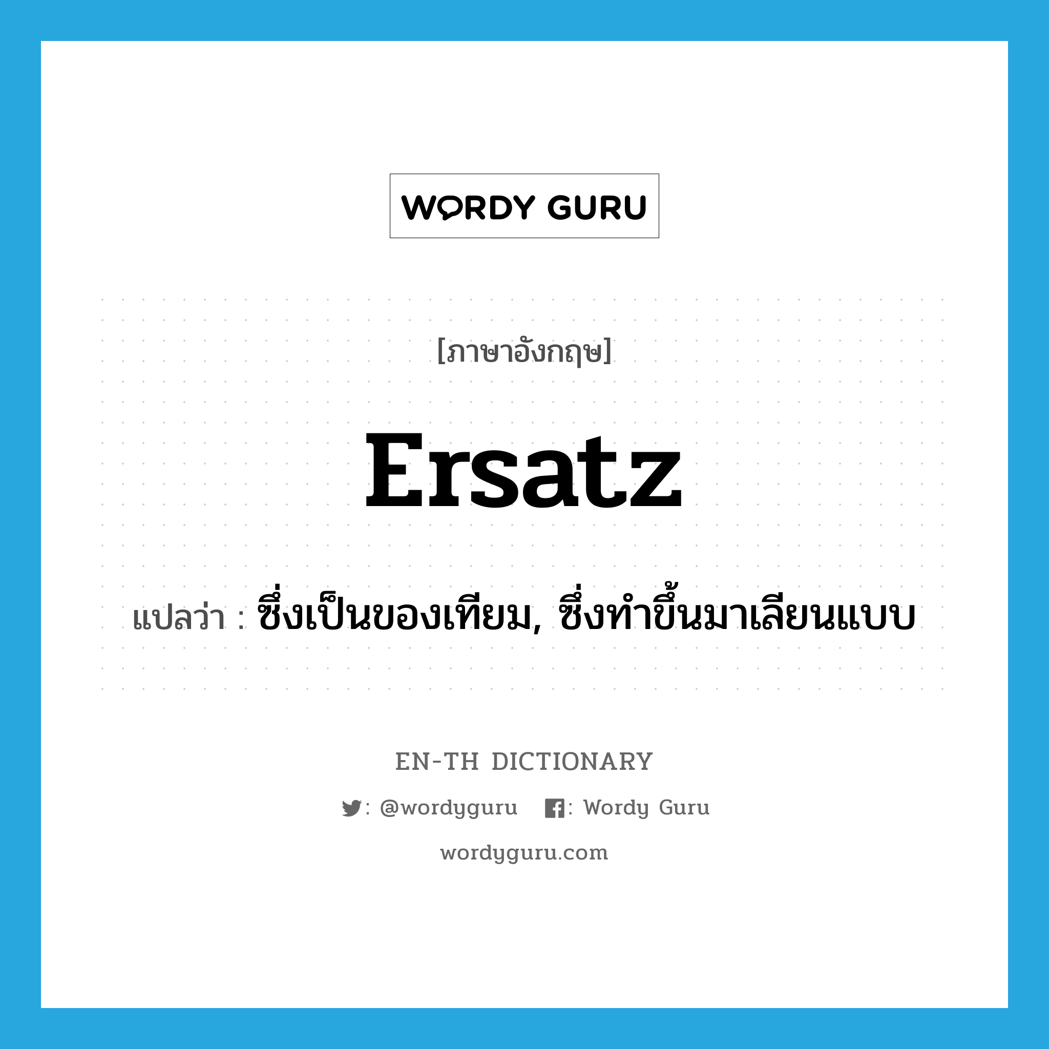 ersatz แปลว่า?, คำศัพท์ภาษาอังกฤษ ersatz แปลว่า ซึ่งเป็นของเทียม, ซึ่งทำขึ้นมาเลียนแบบ ประเภท ADJ หมวด ADJ