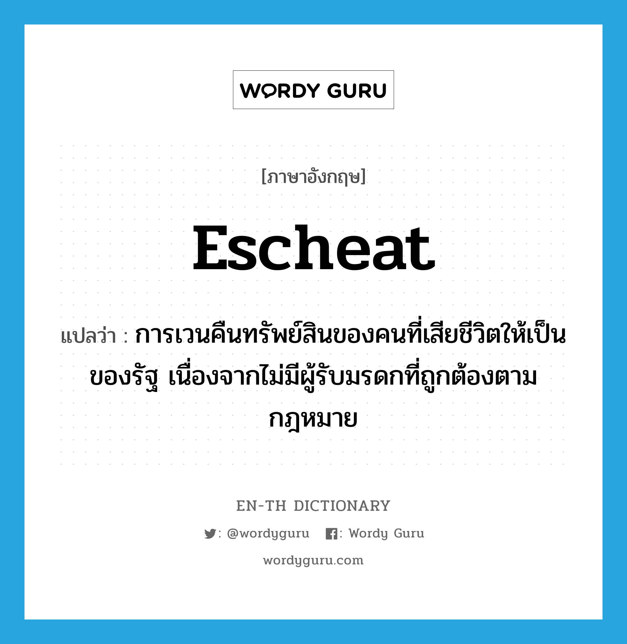 escheat แปลว่า?, คำศัพท์ภาษาอังกฤษ escheat แปลว่า การเวนคืนทรัพย์สินของคนที่เสียชีวิตให้เป็นของรัฐ เนื่องจากไม่มีผู้รับมรดกที่ถูกต้องตามกฎหมาย ประเภท N หมวด N