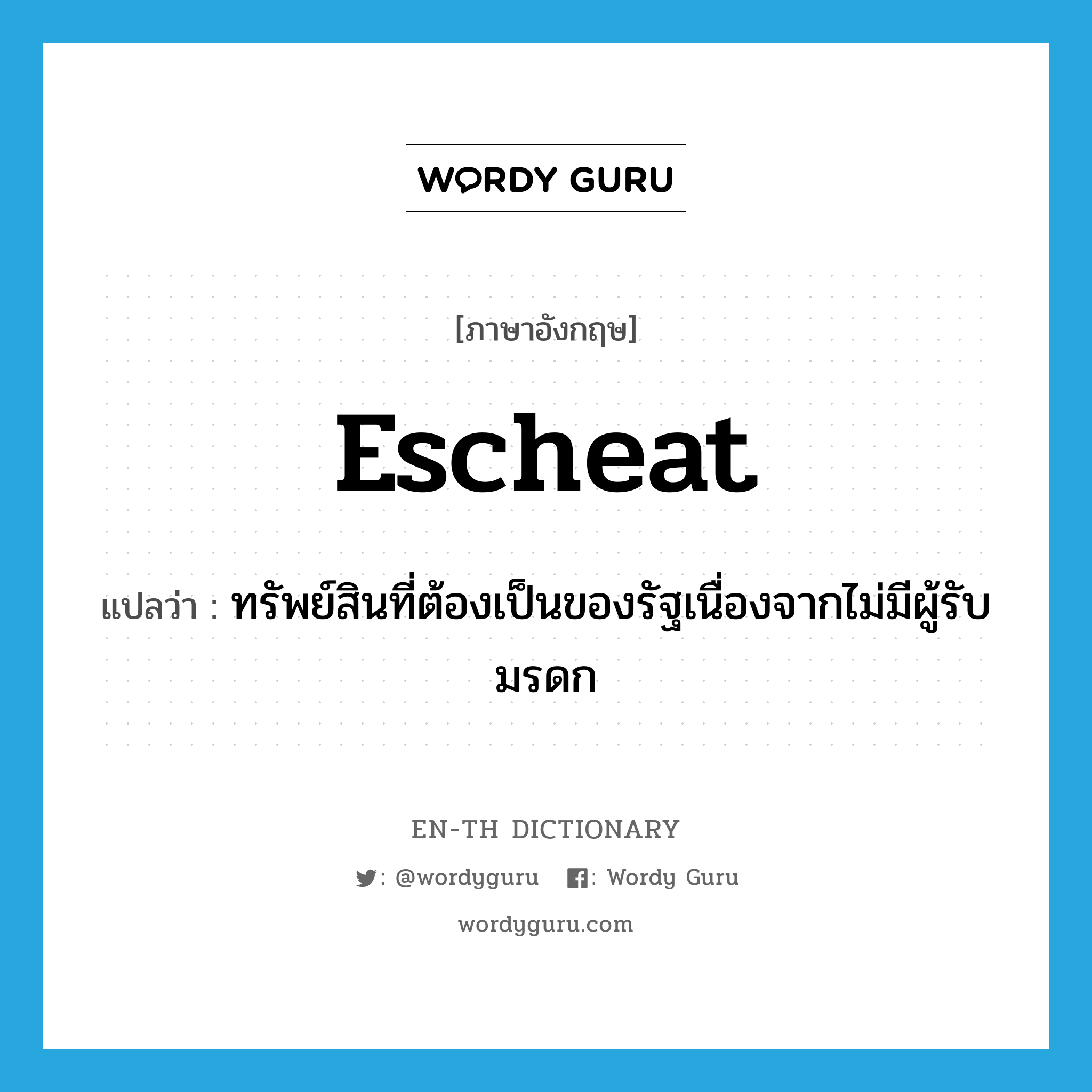 escheat แปลว่า?, คำศัพท์ภาษาอังกฤษ escheat แปลว่า ทรัพย์สินที่ต้องเป็นของรัฐเนื่องจากไม่มีผู้รับมรดก ประเภท N หมวด N