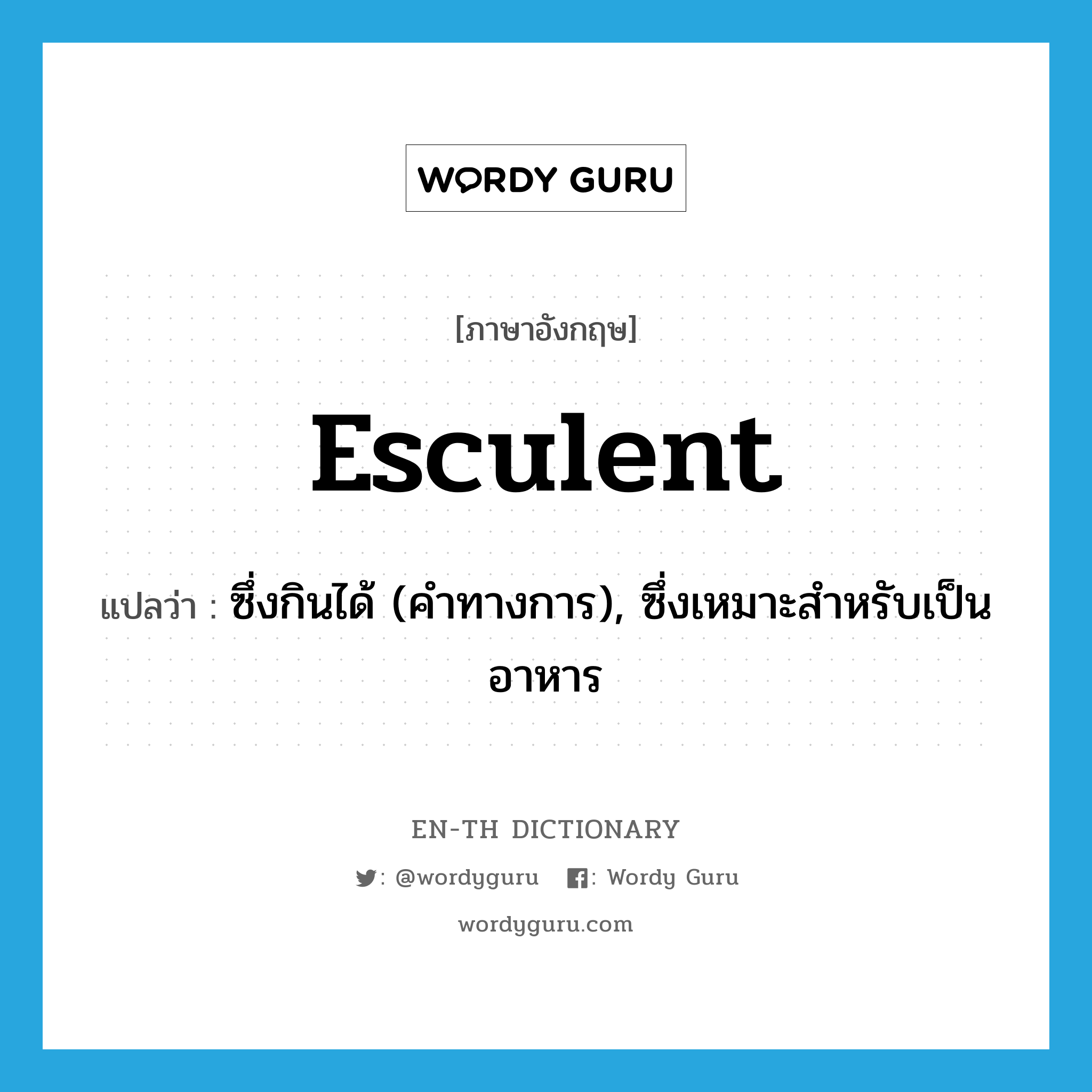 esculent แปลว่า?, คำศัพท์ภาษาอังกฤษ esculent แปลว่า ซึ่งกินได้ (คำทางการ), ซึ่งเหมาะสำหรับเป็นอาหาร ประเภท ADJ หมวด ADJ