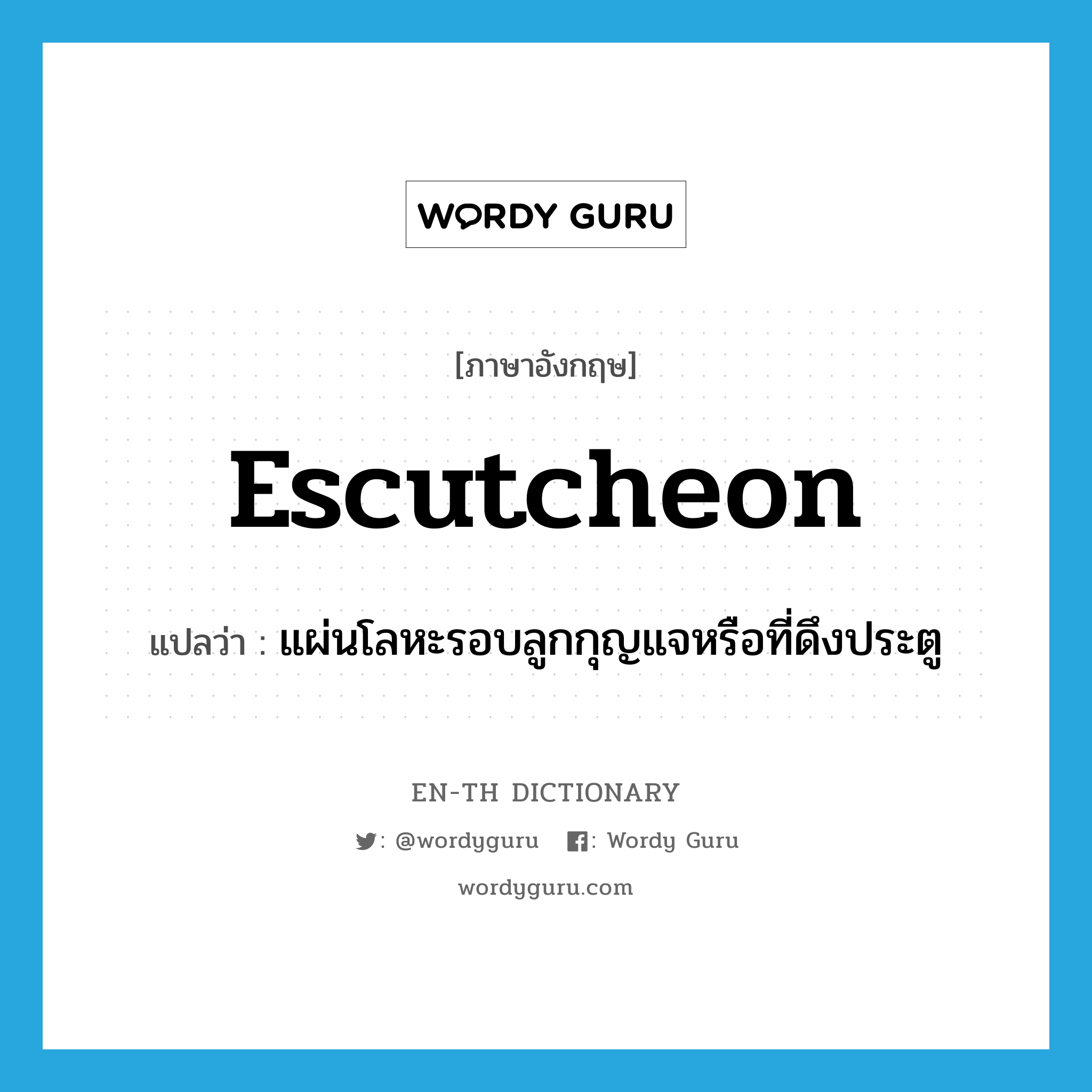 escutcheon แปลว่า?, คำศัพท์ภาษาอังกฤษ escutcheon แปลว่า แผ่นโลหะรอบลูกกุญแจหรือที่ดึงประตู ประเภท N หมวด N