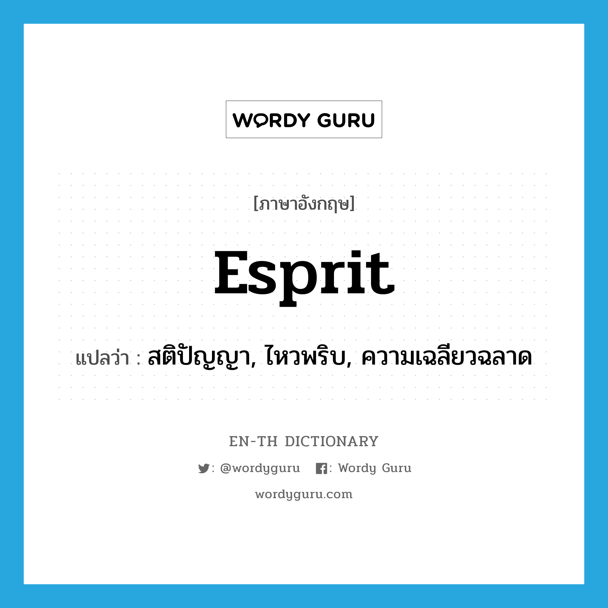 esprit แปลว่า?, คำศัพท์ภาษาอังกฤษ esprit แปลว่า สติปัญญา, ไหวพริบ, ความเฉลียวฉลาด ประเภท N หมวด N